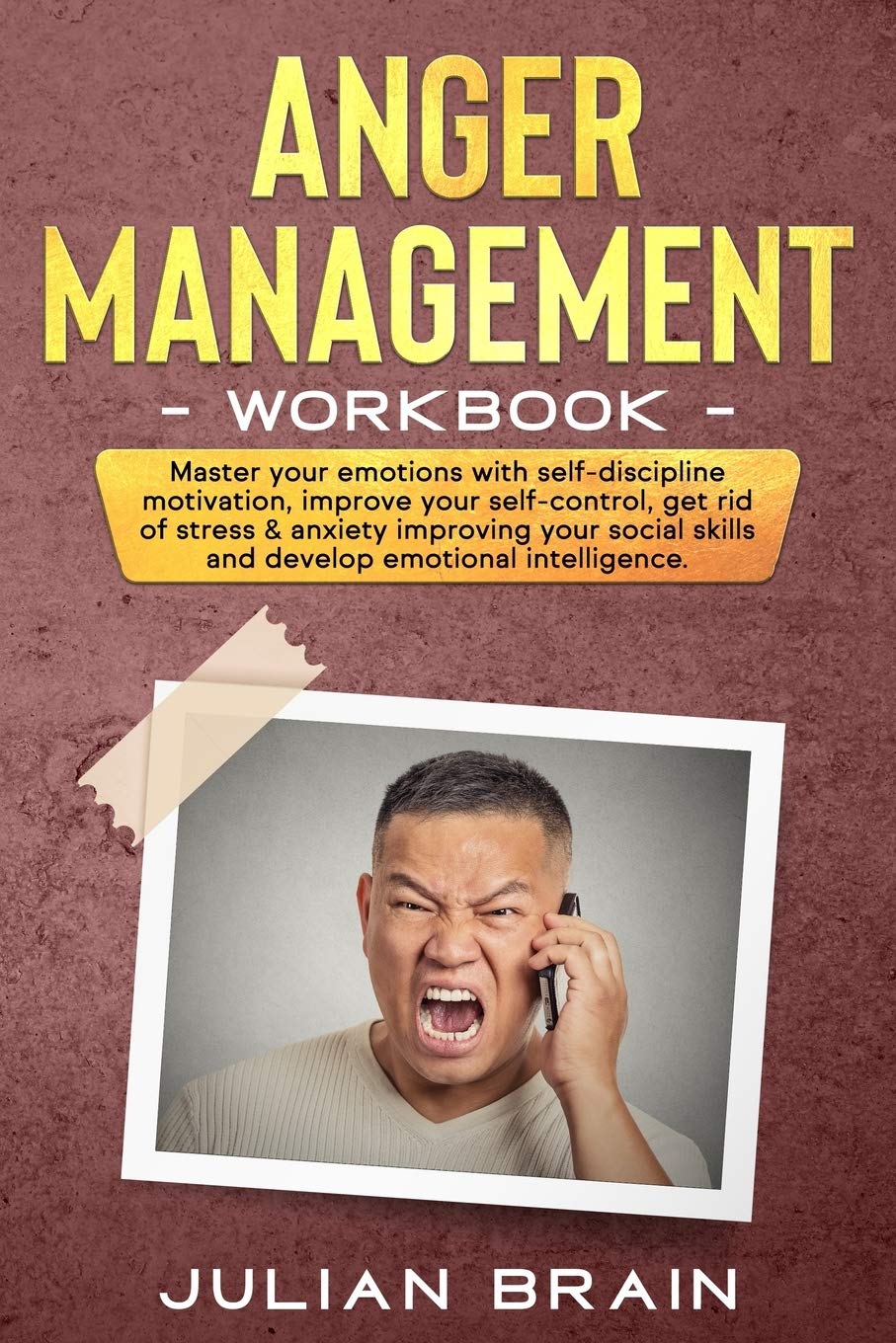 Anger Management Workbook: MASTER YOUR EMOTIONS WITH SELF-DISCIPLINE MOTIVATION, IMPROVE YOUR SELF-CONTROL, GET RID OF STRESS & ANXIETY IMPROVING YOUR SOCIAL SKILLS AND DEVELOP EMOTIONAL INTELLIGENCE
