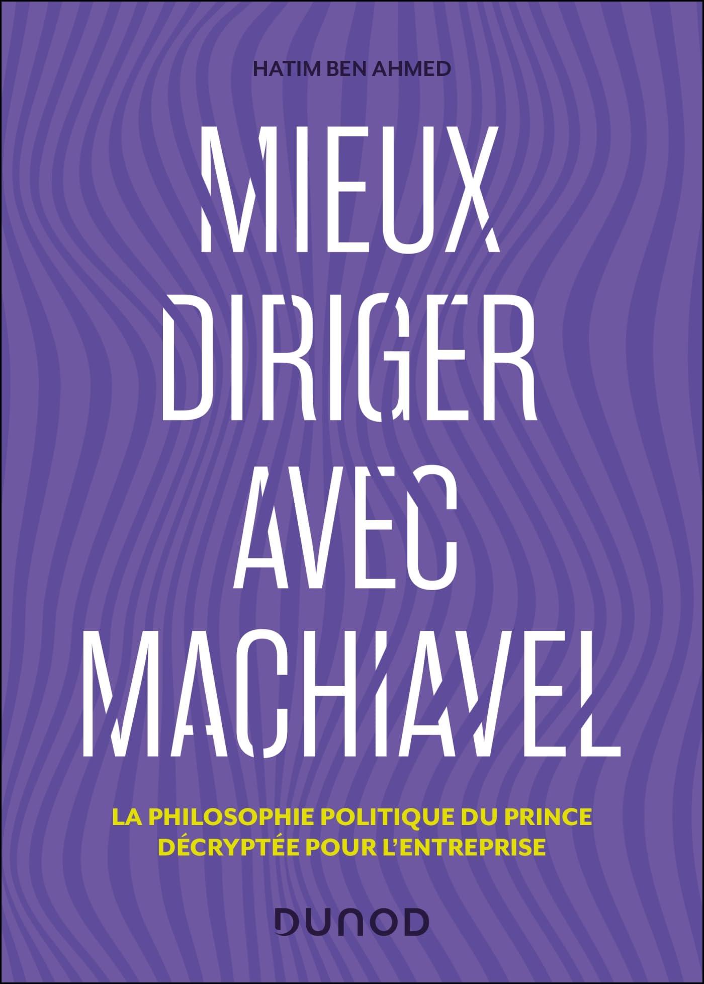 Mieux diriger avec Machiavel: La philosophie politique du Prince décryptée pour l'entreprise