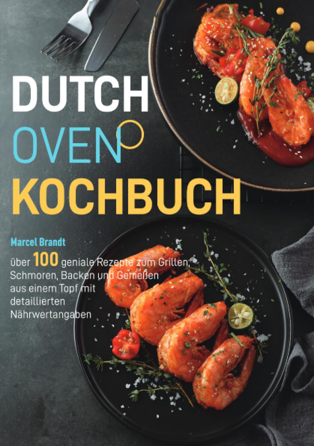 Dutch Oven Kochbuch: über 100 geniale Rezepte zum Grillen, Schmoren, Backen und Genießen aus einem Topf mit detaillierten Nährwertangaben
