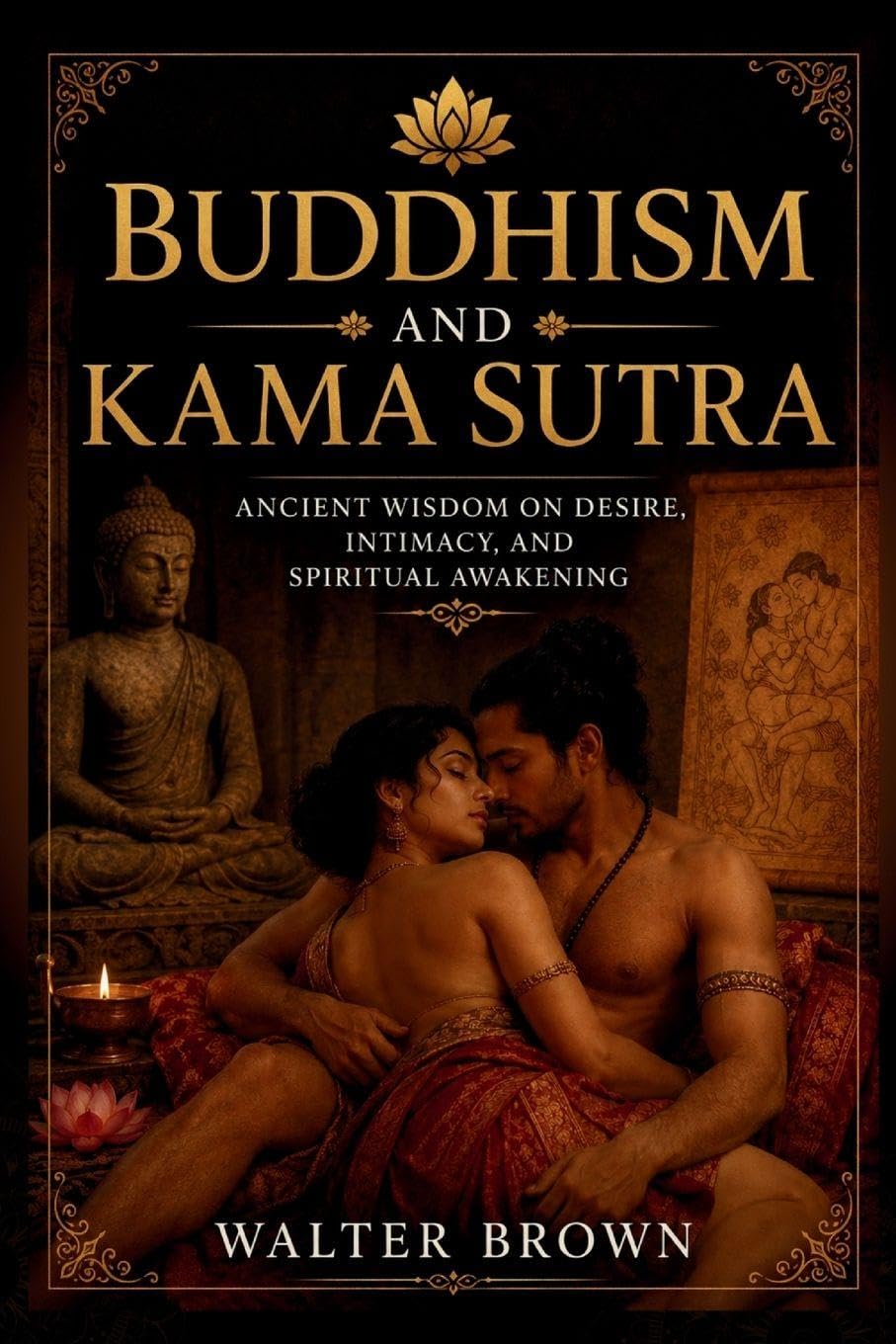 Buddhism And Kama Sutra: Ancient Wisdom On Desire, Intimacy, And Spiritual Awakening