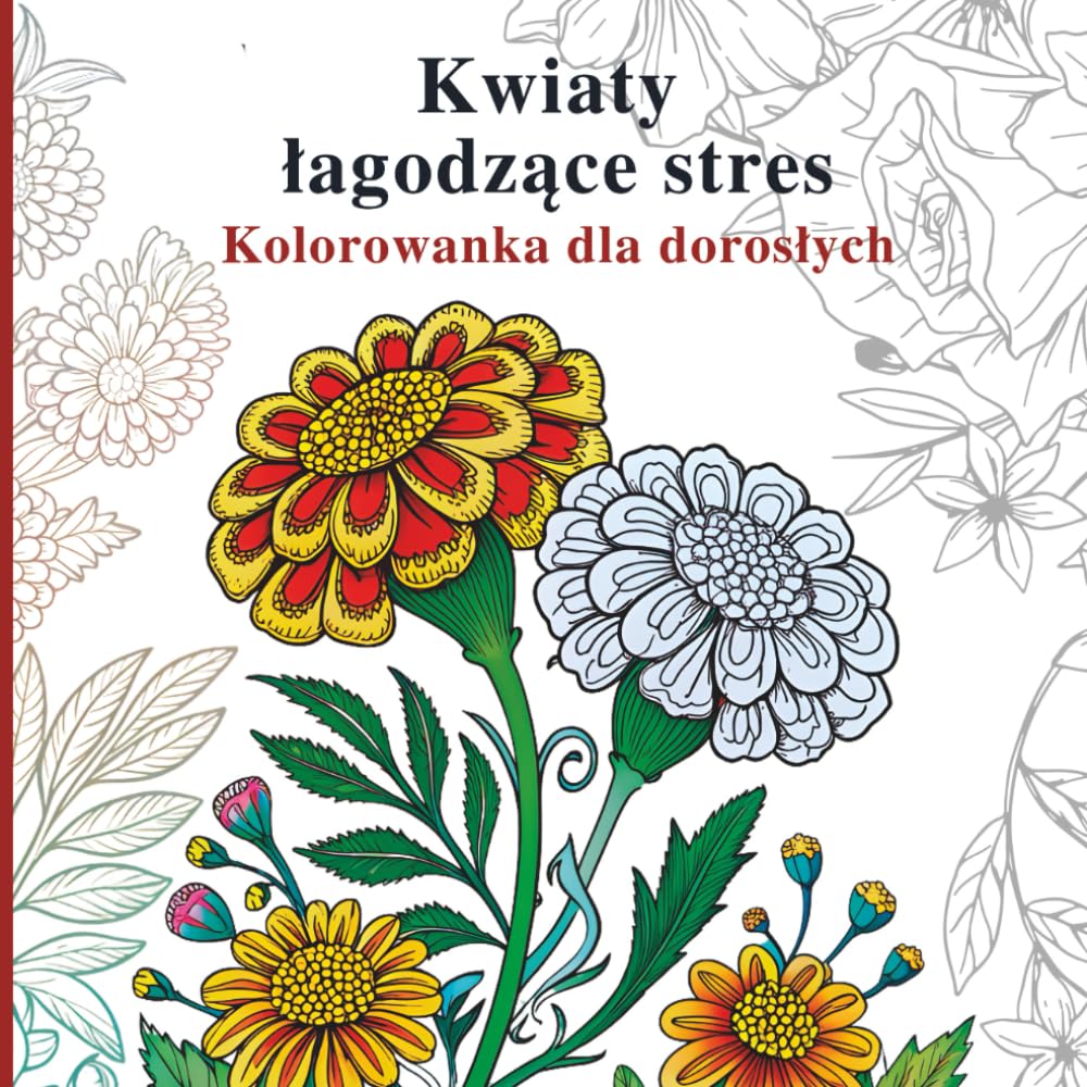 Kwiaty łagodzące stres Kolorowanka dla dorosłych: Delikatne ilustracje botaniczne dla spokojnego kolorowania i wyciszenia umysłu
