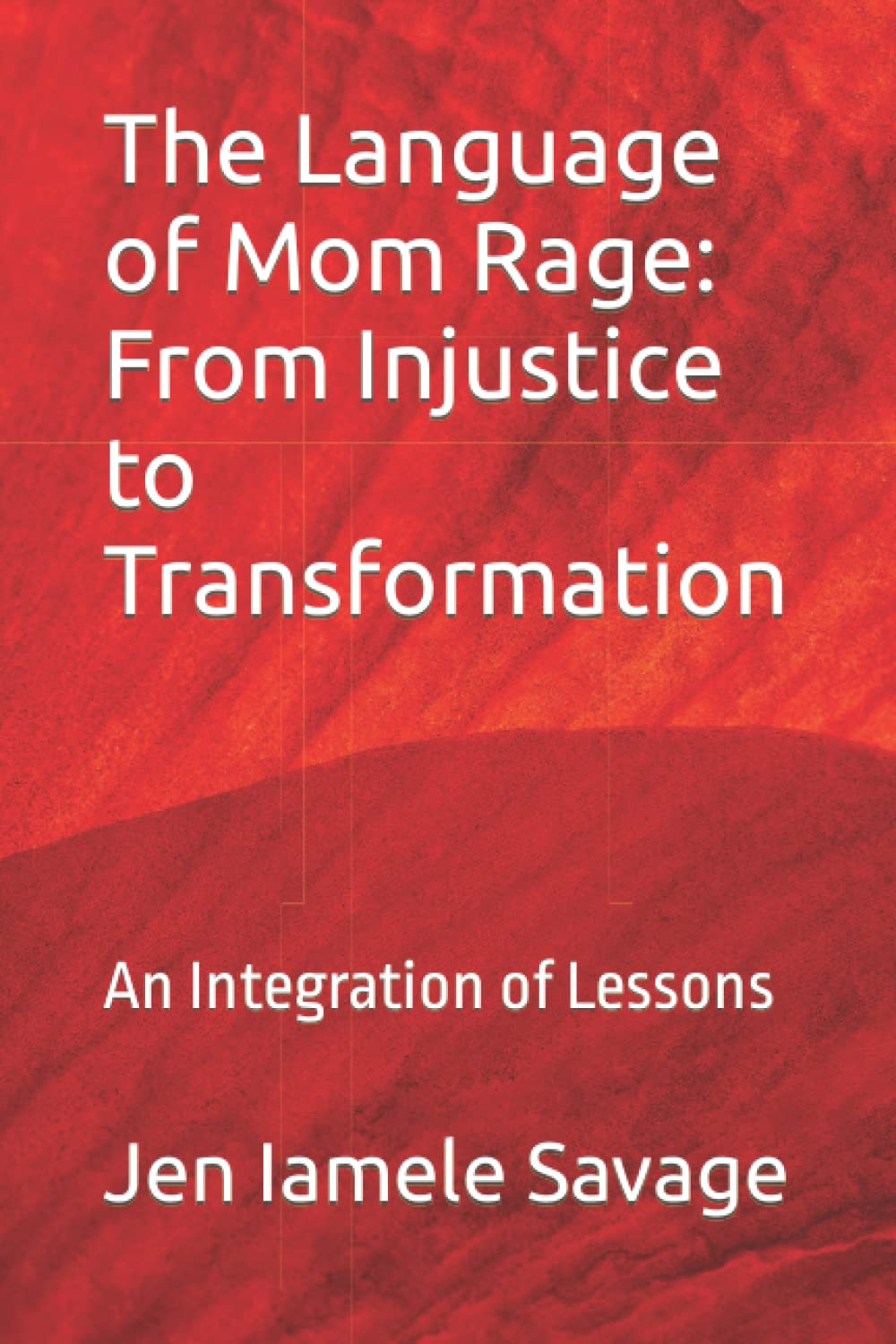 The Language of Mom Rage: From Injustice to Transformation: An Integration of Lessons