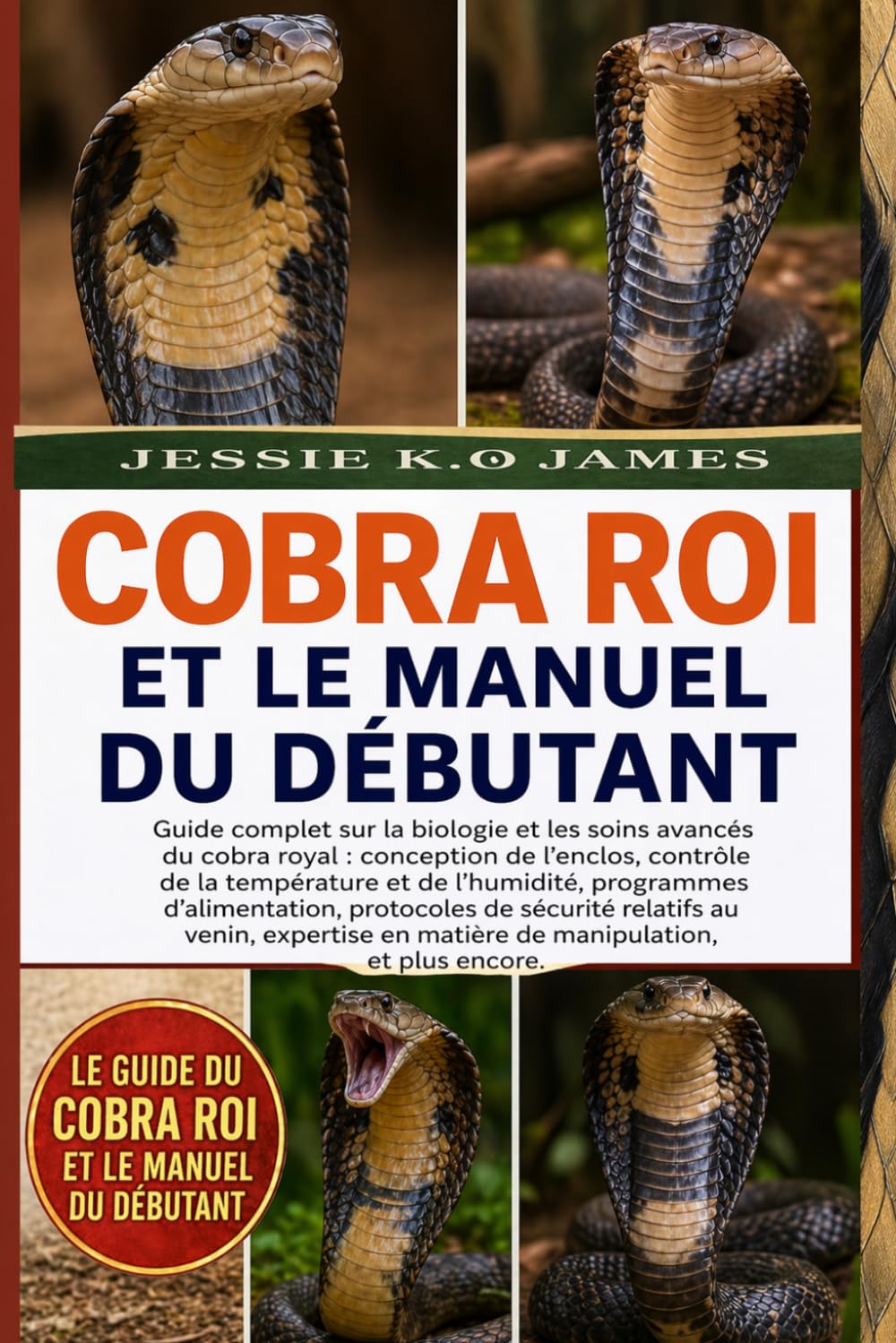 LE GUIDE DU COBRA ROI ET LE MANUEL DU DÉBUTANT: Guide complet sur la biologie et les soins avancés du cobra royal : conception de l’enclos, contrôle ... de sécurité relatifs au (French Edition)