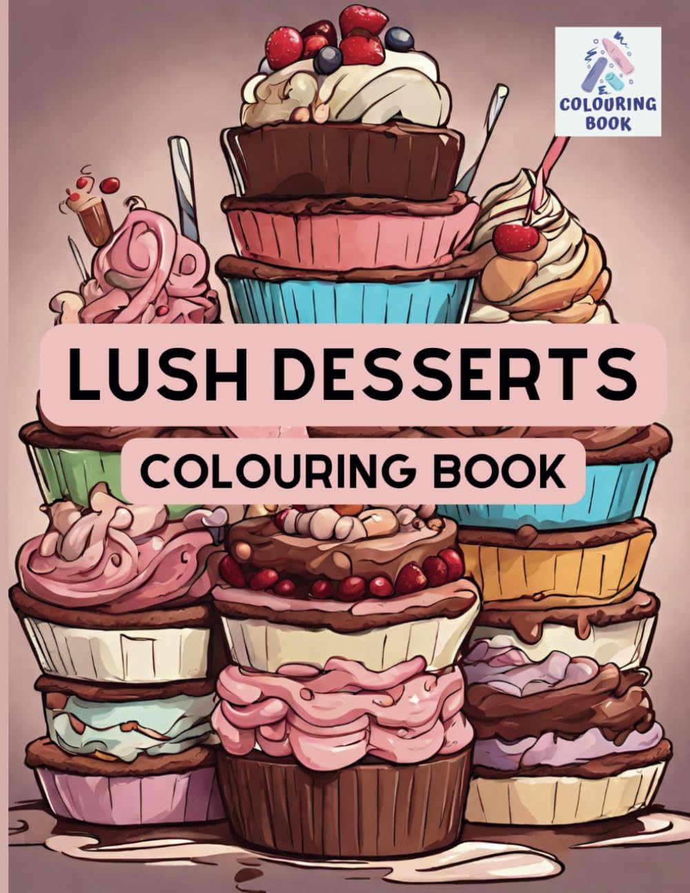 Lush Desserts Colouring Book: Beautifully delicious colouring book with all your favourite desserts for everyone to enjoy.
