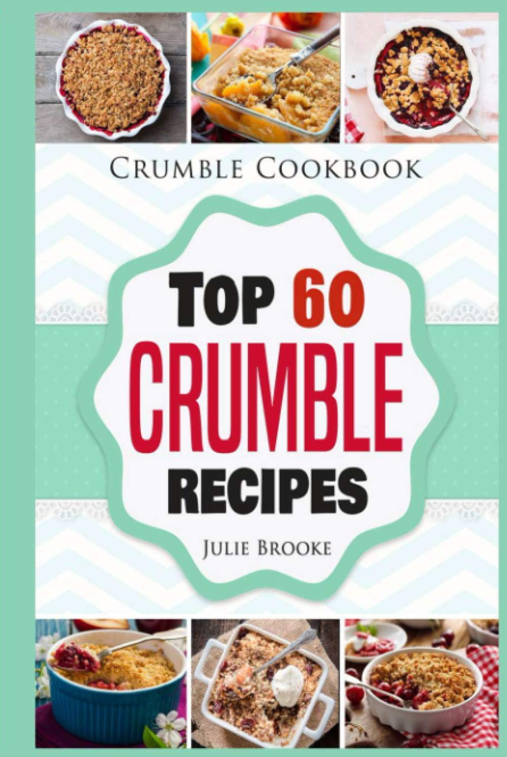 Crumble Cookbook: Top 60 Crumble Recipes