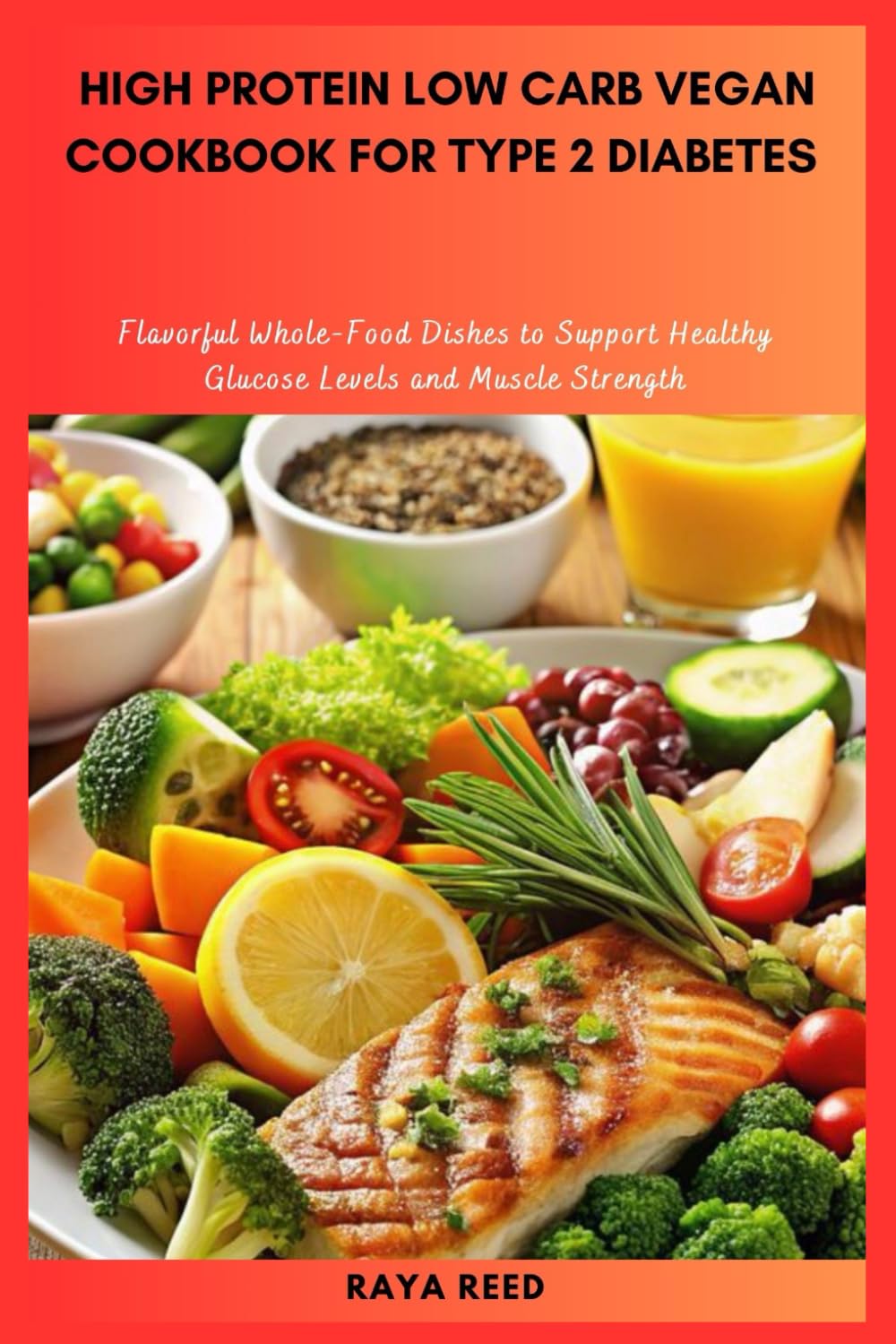 High Protein Low Carb Vegan Cookbook for Type 2 Diabetes: Flavorful Whole-Food Dishes to Support Healthy Glucose Levels and Muscle Strength