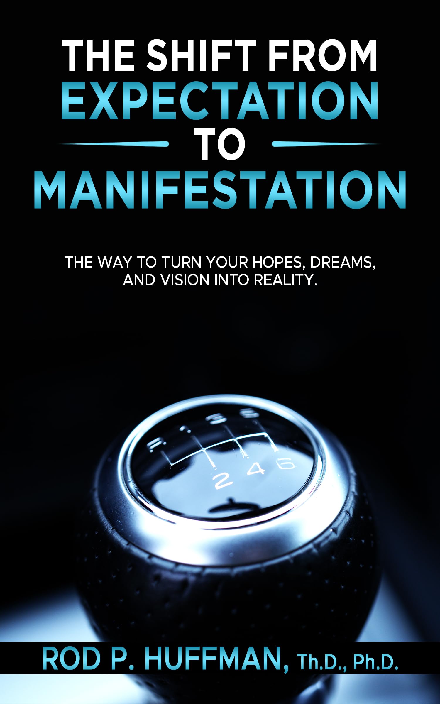 The Shift from Expectation to Manifestation: The way to turn your hopes, dreams, and vision into reality.