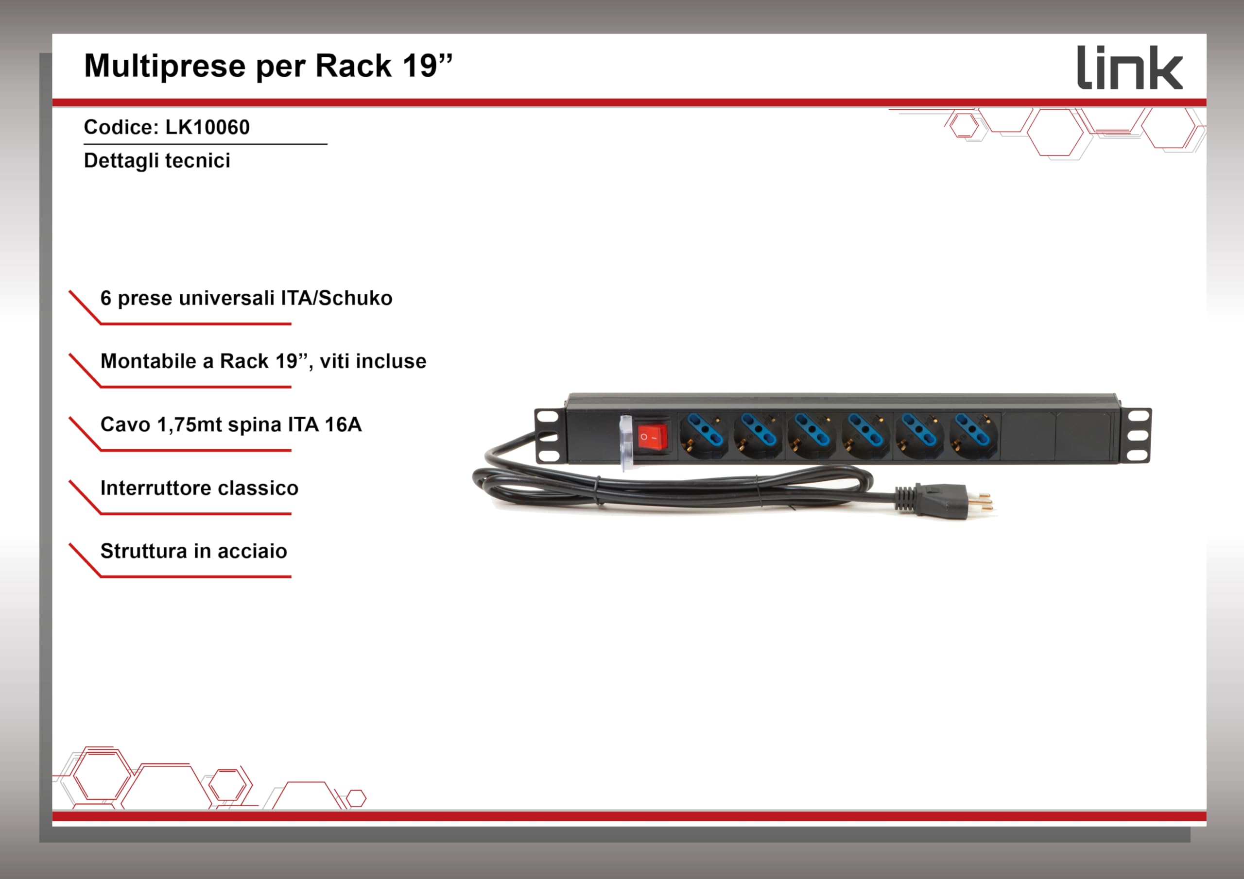 Link multipresa da rack 19" LK10060 con 6 prese universali tripolari/Schuko e interruttore, spina ita. 16A cavo 1,75m metallo capacità 3,5K, misure 48,5x4,5x4,5. Alette reversibili.