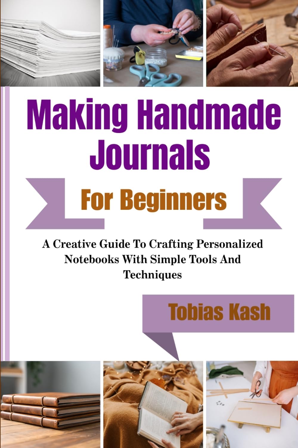 Making Handmade Journals For Beginners: A Creative Guide To Crafting Personalized Notebooks With Simple Tools And Techniques