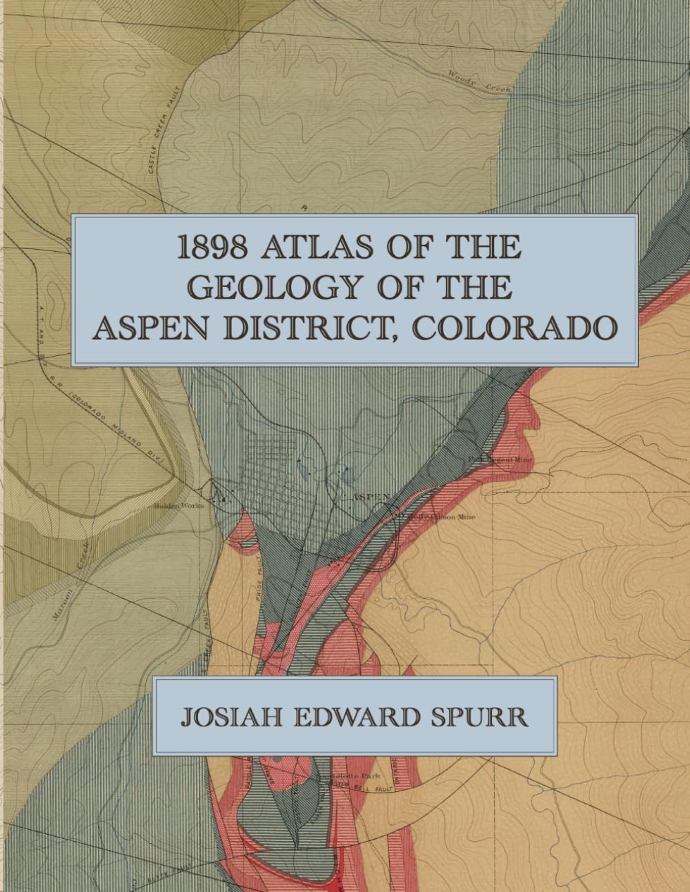 1898 Atlas of the Geology of the Aspen District, Colorado: A Color Facsimile of the U.S. Geological Survey Atlas to Accompany Monograph XXXI with Geological Maps, Topography, and Mine Sections