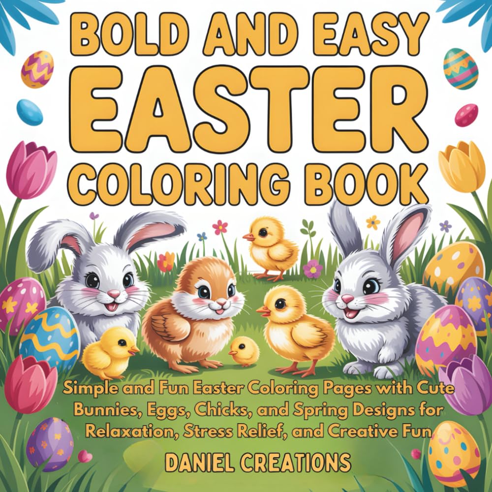 Bold and Easy Easter Coloring Book: Simple and Fun Easter Coloring Pages with Cute Bunnies, Eggs, Chicks, and Spring Designs for Relaxation, Stress Relief, and Creative Fun