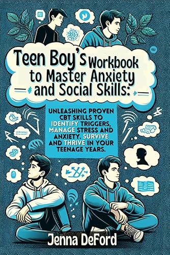 Teen Boy’s Workbook to Master Anxiety and Social Skills:: Unleashing Proven CBT Skills to Identify Triggers, Manage Stress and Anxiety. Survive and Thrive in Your Teenage Years.