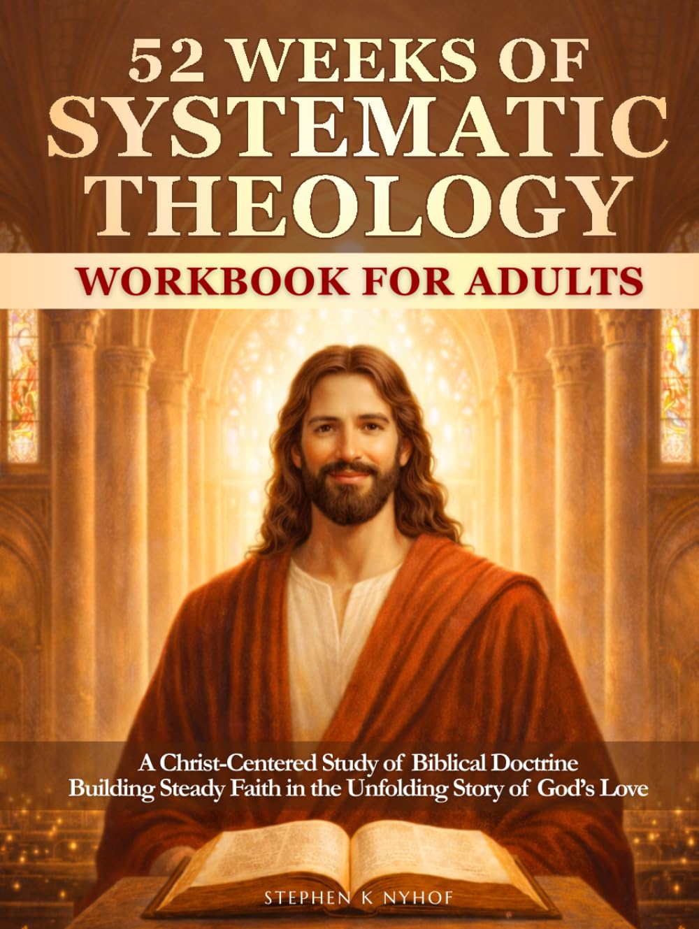 52 Weeks of Systematic Theology Workbook for Adults: A Christ-Centered Study of Biblical Doctrine Building Steady Faith in the Unfolding Story of God’s Love