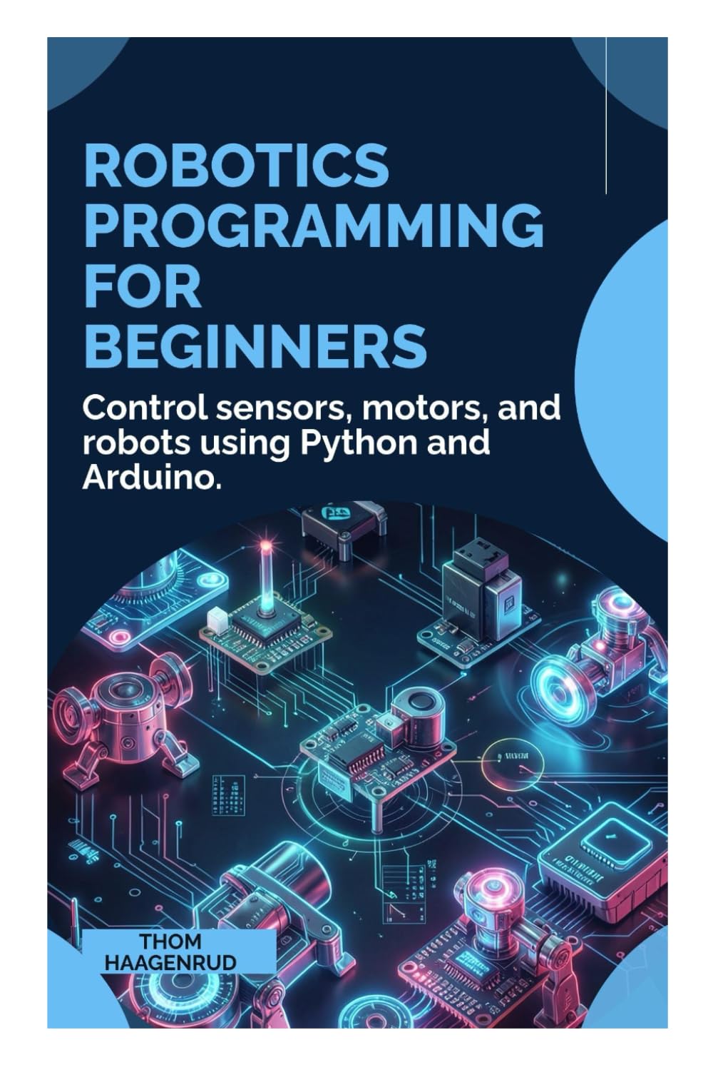 Robotics Programming for Beginners: Control sensors, motors, and robots using Python and Arduino