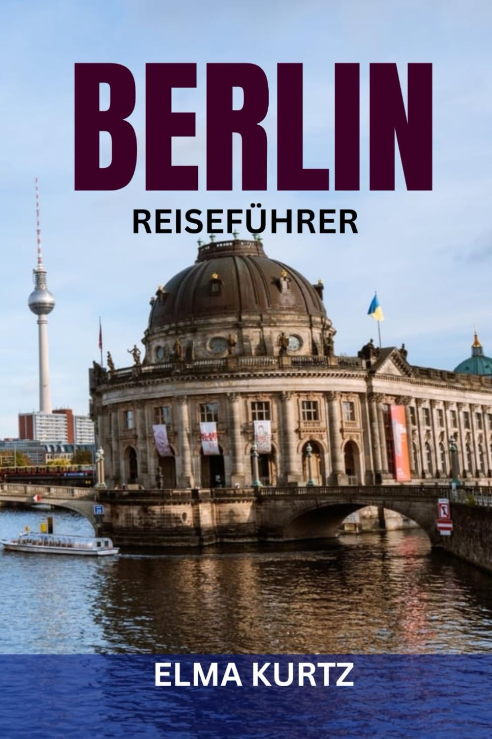 BERLIN REISEFÜHRER: Insider-Reiserouten, Top-Attraktionen, Insider-Tipps & clevere Planung für Erstbesucher und Stammgäste