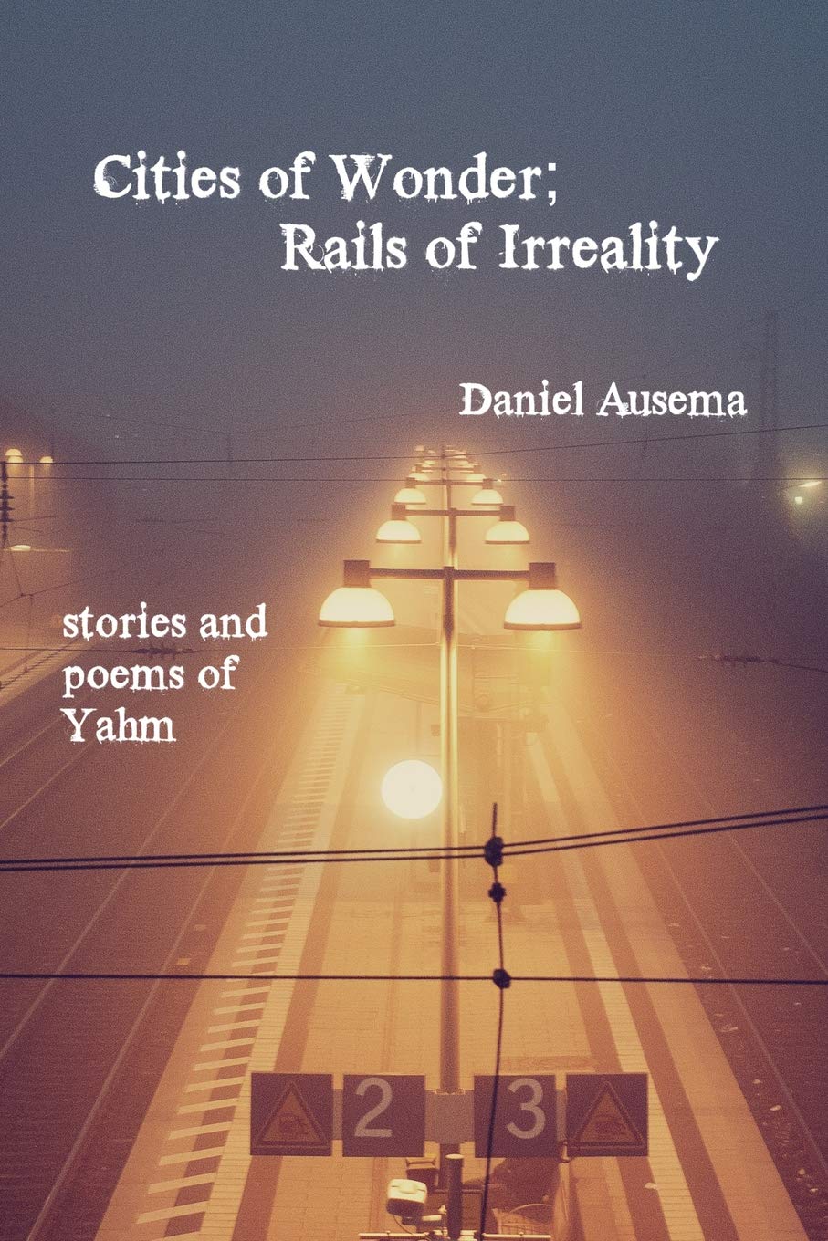 Cover of Cities of Wonder, Rails of Irreality: Stories and Poems of Yahm