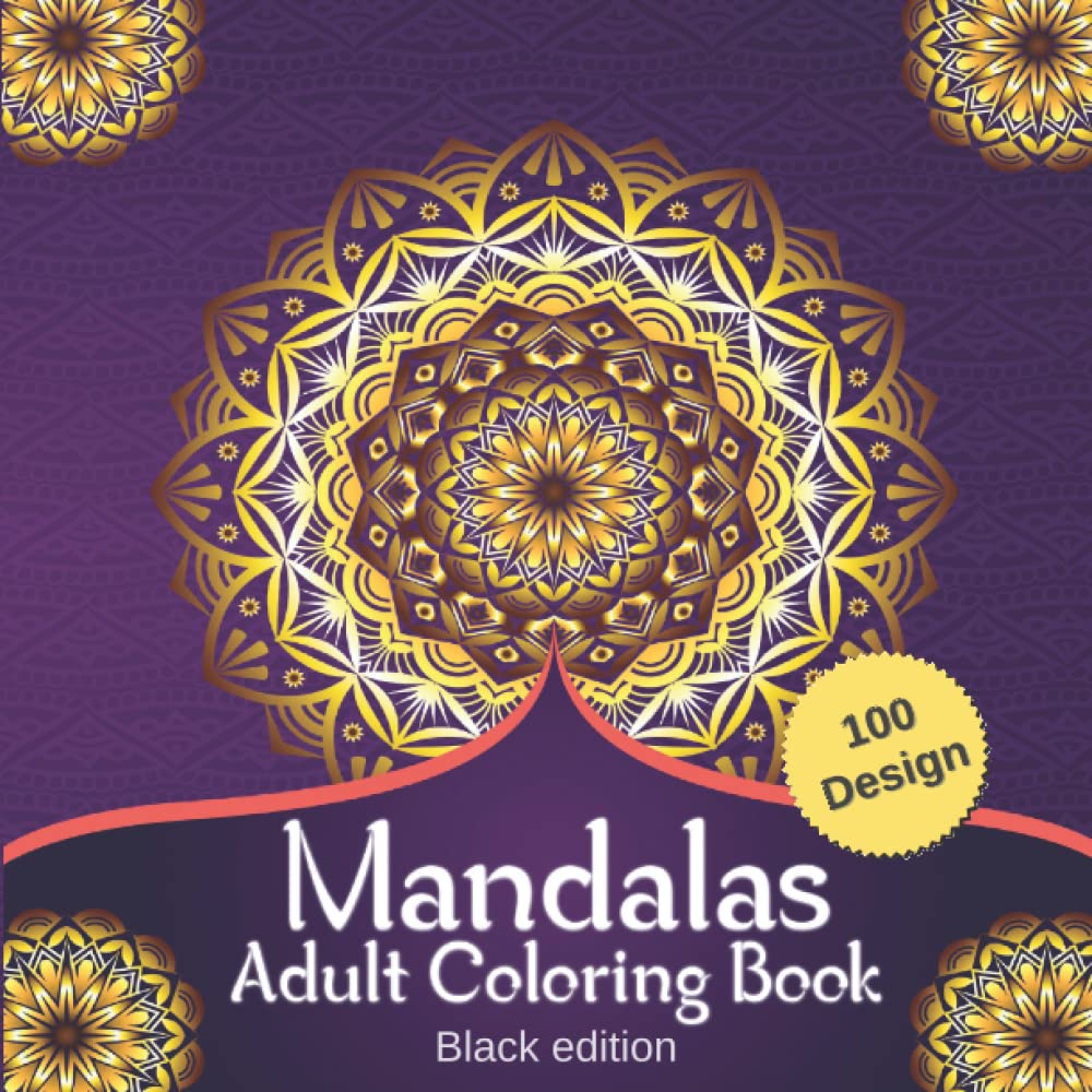 100 Mandala Adult Coloring Book: Fantastic Adult Coloring Book Featuring 100 the Beautiful Mandalas for Stress Relieving and Relaxation Mandala Round Style and Alternative Meditation (Black Edition)