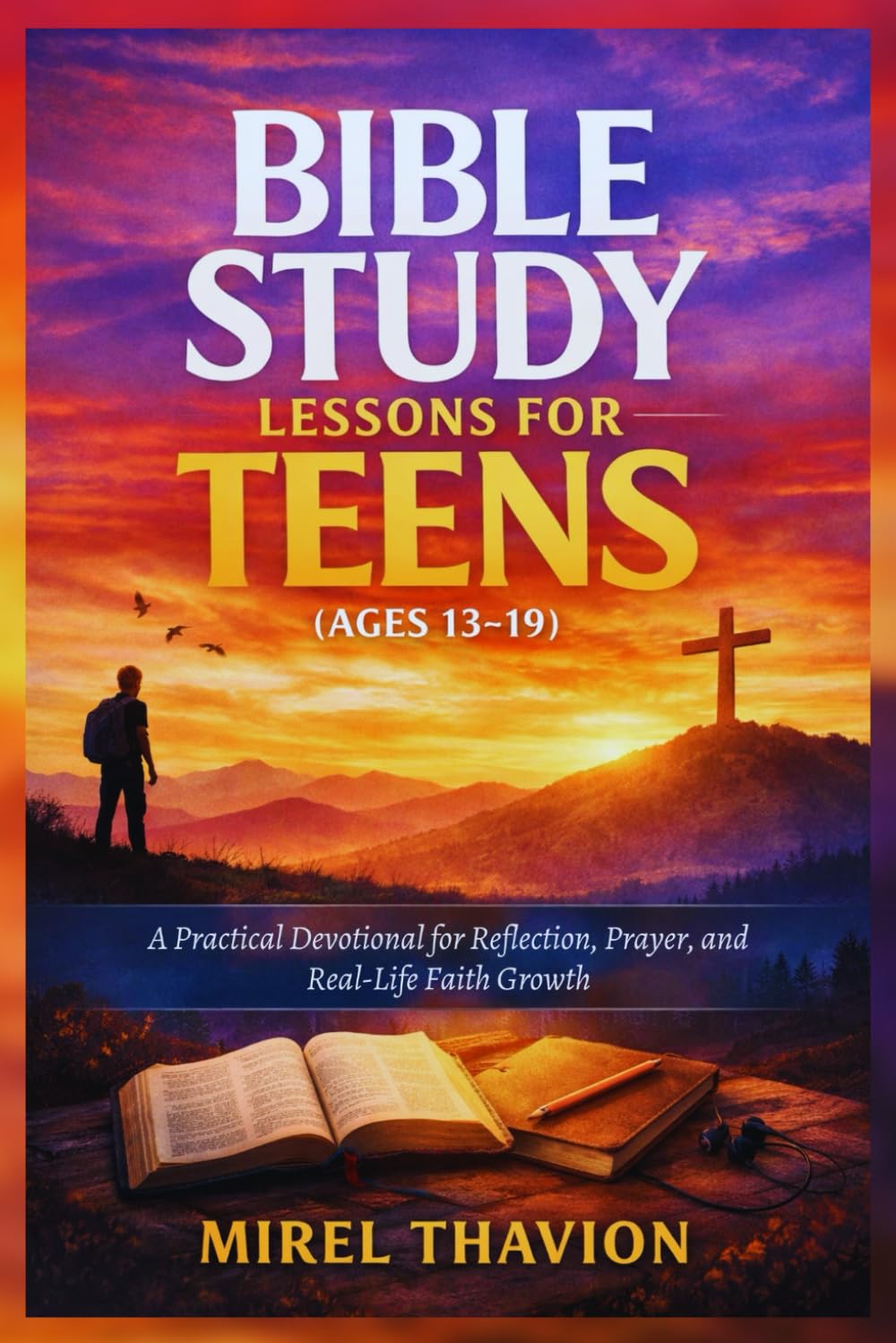 BIBLE STUDY LESSONS FOR TEENS (AGES 13-19): A Practical Devotional for Reflection, Prayer, and Real-Life Faith Growth