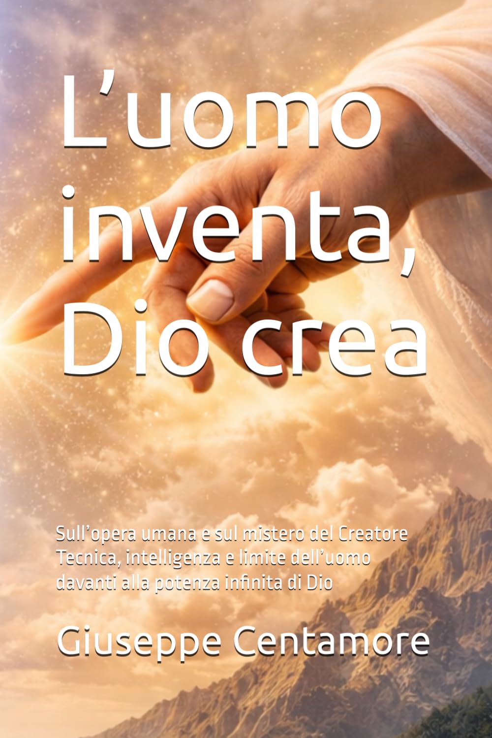 L’uomo inventa, Dio crea: Sull’opera umana e sul mistero del Creatore Tecnica, intelligenza e limite dell’uomo davanti alla potenza infinita di Dio (Fede e spirito)