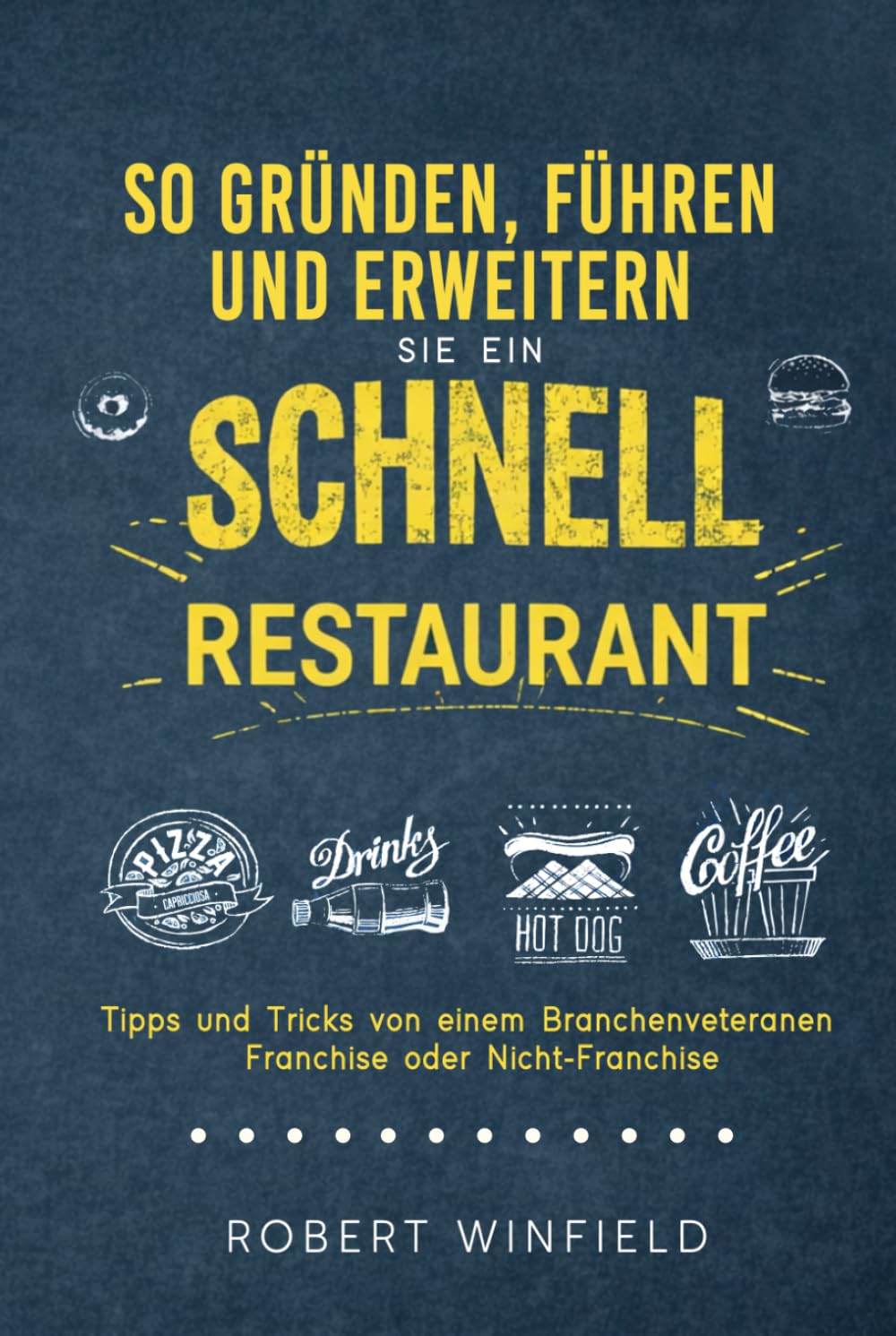 So Gründen, Führen Und Erweitern Sie Ein Schnell Restaurant: Tipps und Tricks von einem Branchenveteranen – Franchise oder Nicht-Franchise