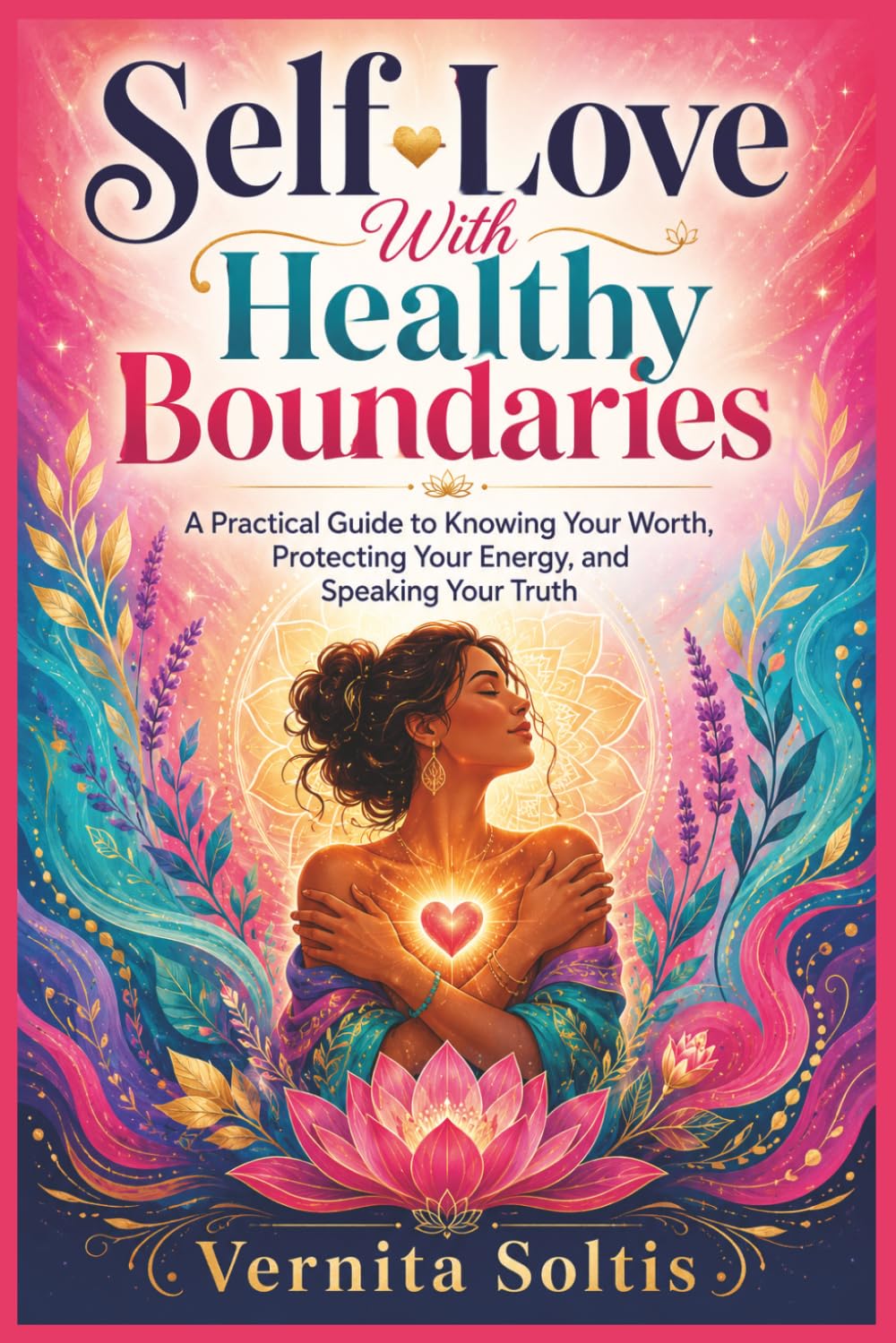 Self-Love With Healthy Boundaries: A Practical Guide to Knowing Your Worth, Protecting Your Energy, and Speaking Your Truth: and Saying No Without Guilt