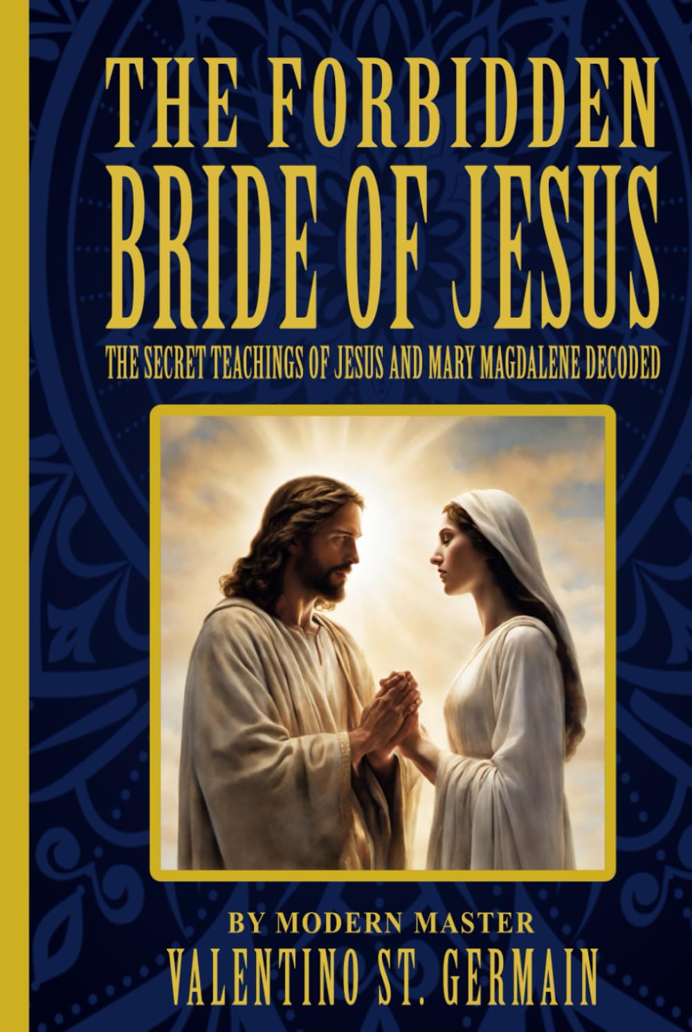The Forbidden Bride of Jesus: The Secret Teachings of Jesus and Mary Magdalene Decoded