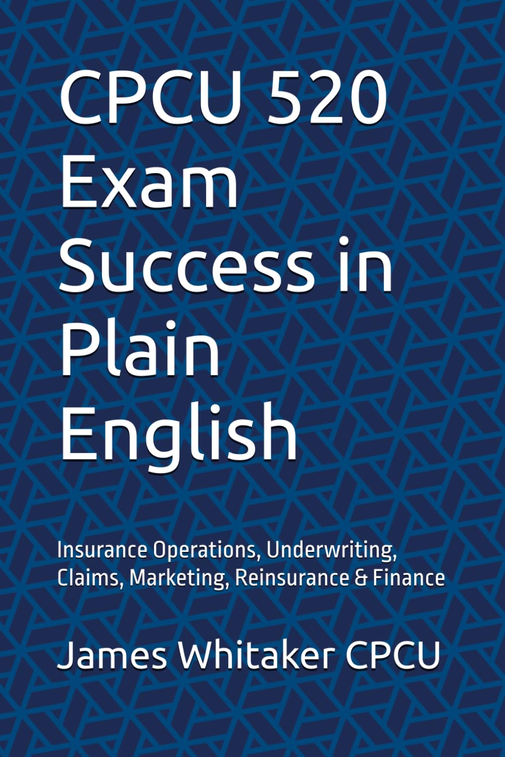 CPCU 520 Exam Success in Plain English: Insurance Operations, Underwriting, Claims, Marketing, Reinsurance & Finance (Insurance Exam Success in Plain English)