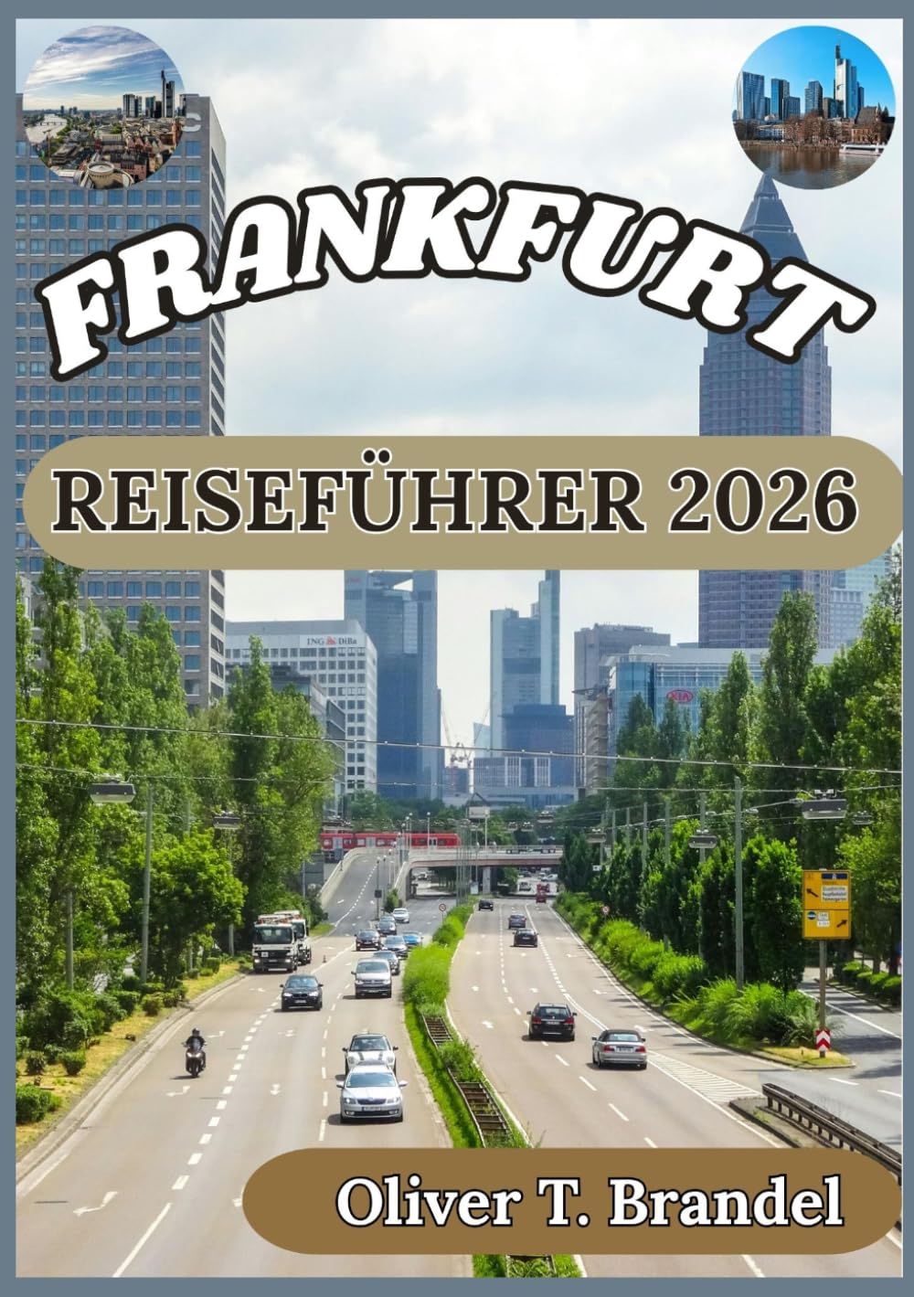 FRANKFURT REISEFÜHRER 2026: Die Geschichte, die kulinarischen Genüsse und der Alltag Frankfurts entdecken (Oliver T. Brandels Welt navigations führer)