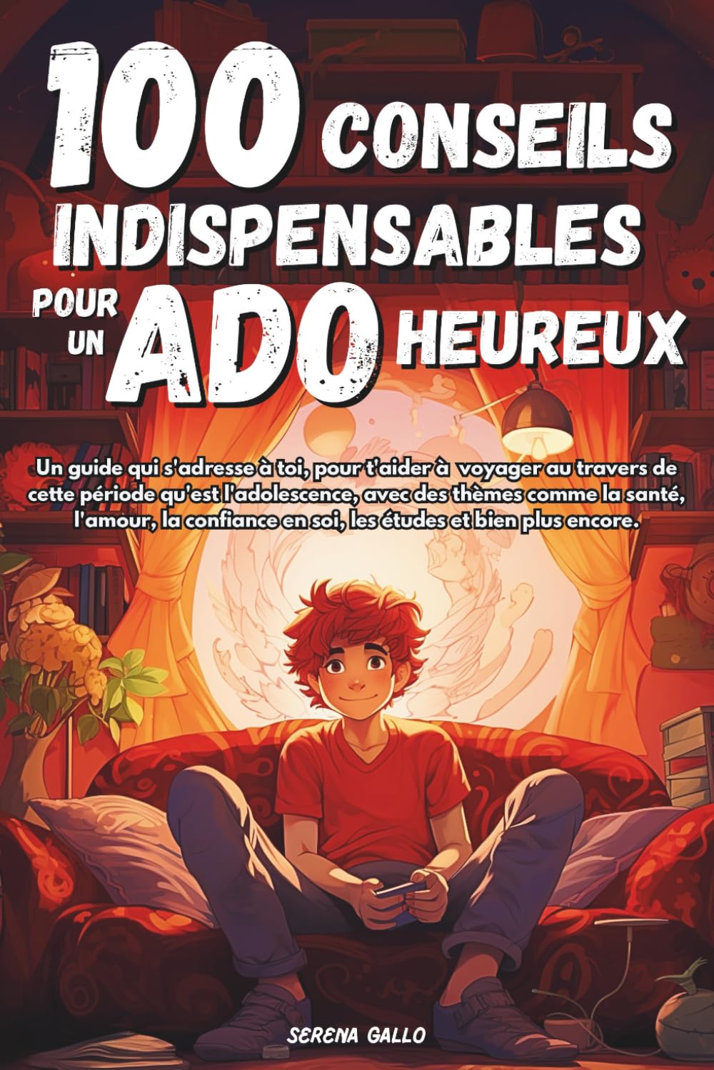 100 CONSEILS INDISPENSABLES POUR UN ADO HEUREUX: Guide qui s'adresse aux ados : Responsabilités confiance en soi études anxiété amitiés et bien plus encore