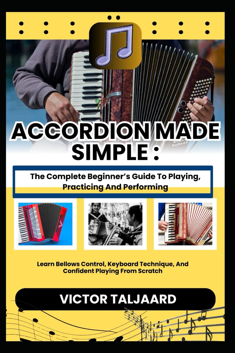 ACCORDION MADE SIMPLE : The Complete Beginner’s Guide To Playing, Practicing And Performing: Learn Bellows Control, Keyboard Technique, And Confident Playing From Scratch