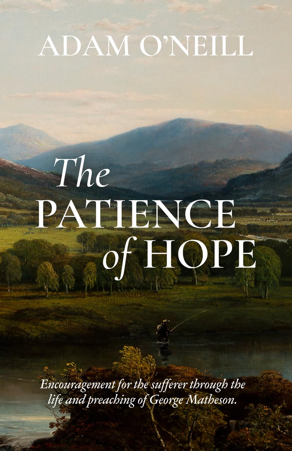 The Patience of Hope: Encouragement for the sufferer through the life and preaching of George Matheson