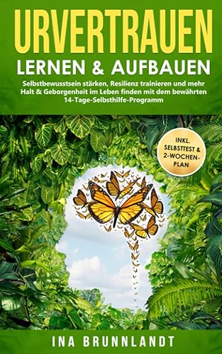 Urvertrauen lernen &amp; aufbauen: Selbstbewusstsein stärken, Resilienz trainieren und mehr Halt &amp; Geborgenheit im Leben finden mit dem bewährten ... (Psychologie Selbsthilfe, Band 4)