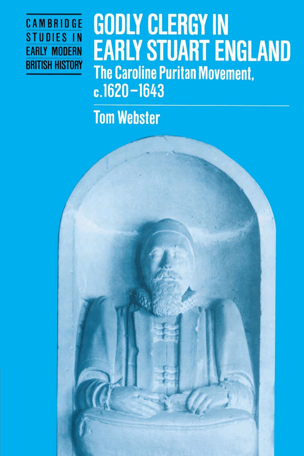 Godly Clergy in Early Stuart England: The Caroline Puritan Movement, c.1620-1643 (Cambridge Studies in Early Modern British History)