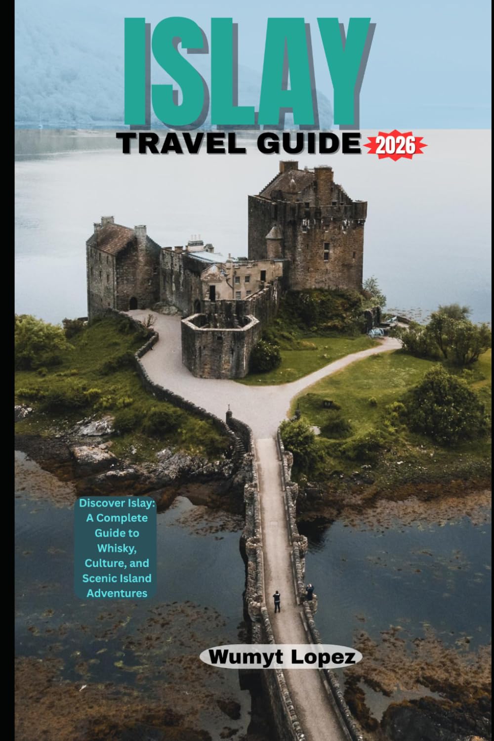 ISLAY TRAVEL GUIDE 2026: Discover Islay: A Complete Guide to Whisky, Culture, and Scenic Island Adventures