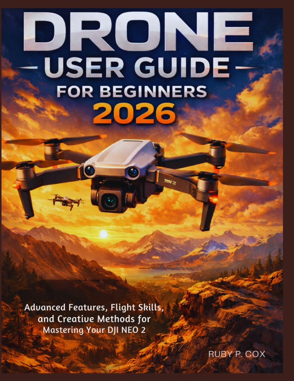 DRONE USER GUIDE FOR BEGINNERS 2026: Advanced Features, Flight Skills, and Creative Methods for Mastering Your DJI NEO 2