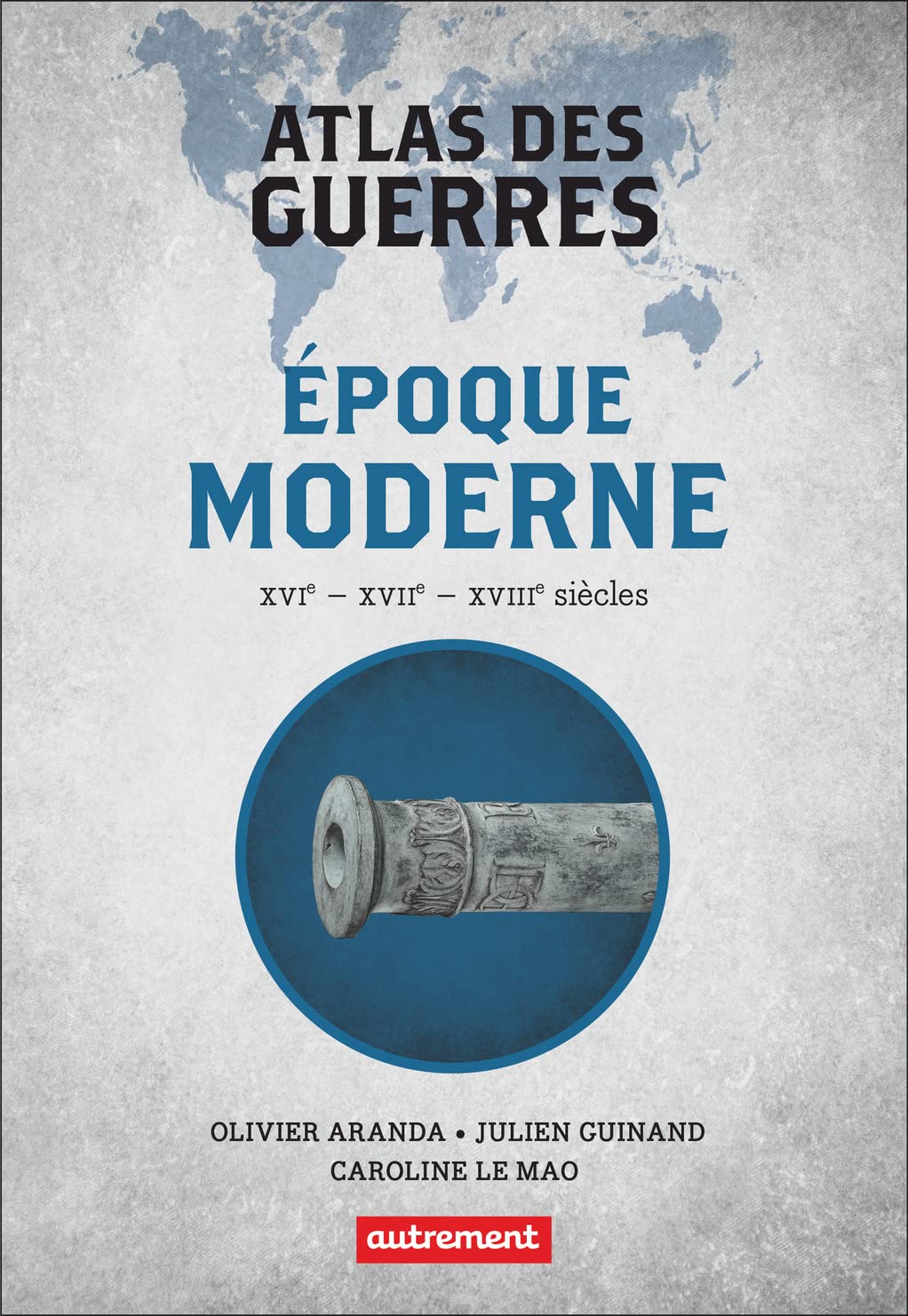 Atlas des guerres: Epoque moderne XVIe, XVIIe, XVIIIe siècles
