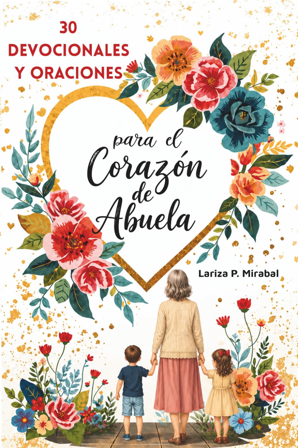 30 DEVOCIONALES Y ORACIONES PARA EL CORAZÓN DE ABUELA: Fortalece tu Fe y Bendice a tu Familia. 30 Días de Inspiración y Oración para Abuelas Cristianas.