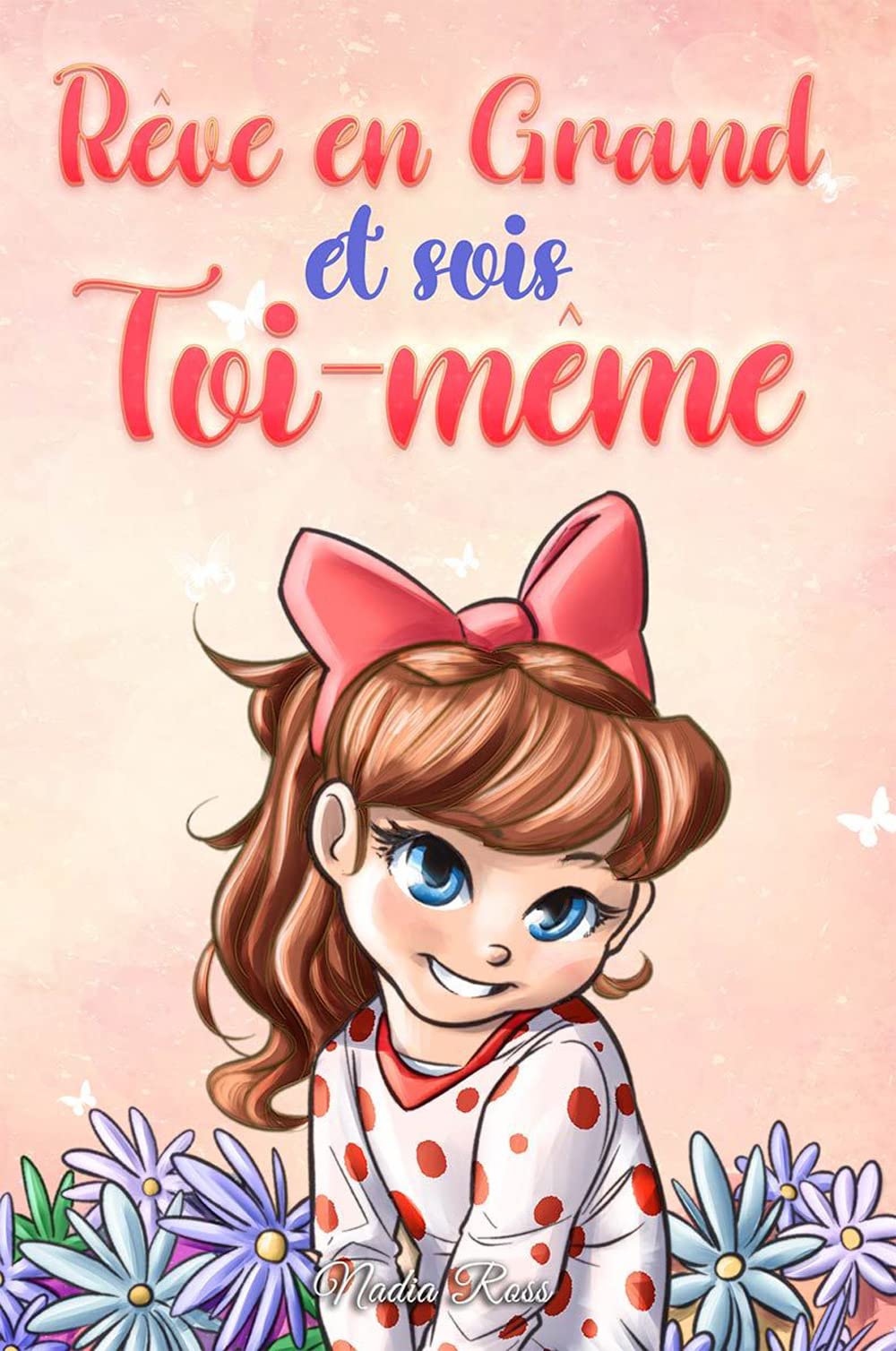 Rêve en Grand et sois Toi-même: Des histoires motivantes pour les filles, sur l'estime de soi, la confiance, le courage et l'amitié
