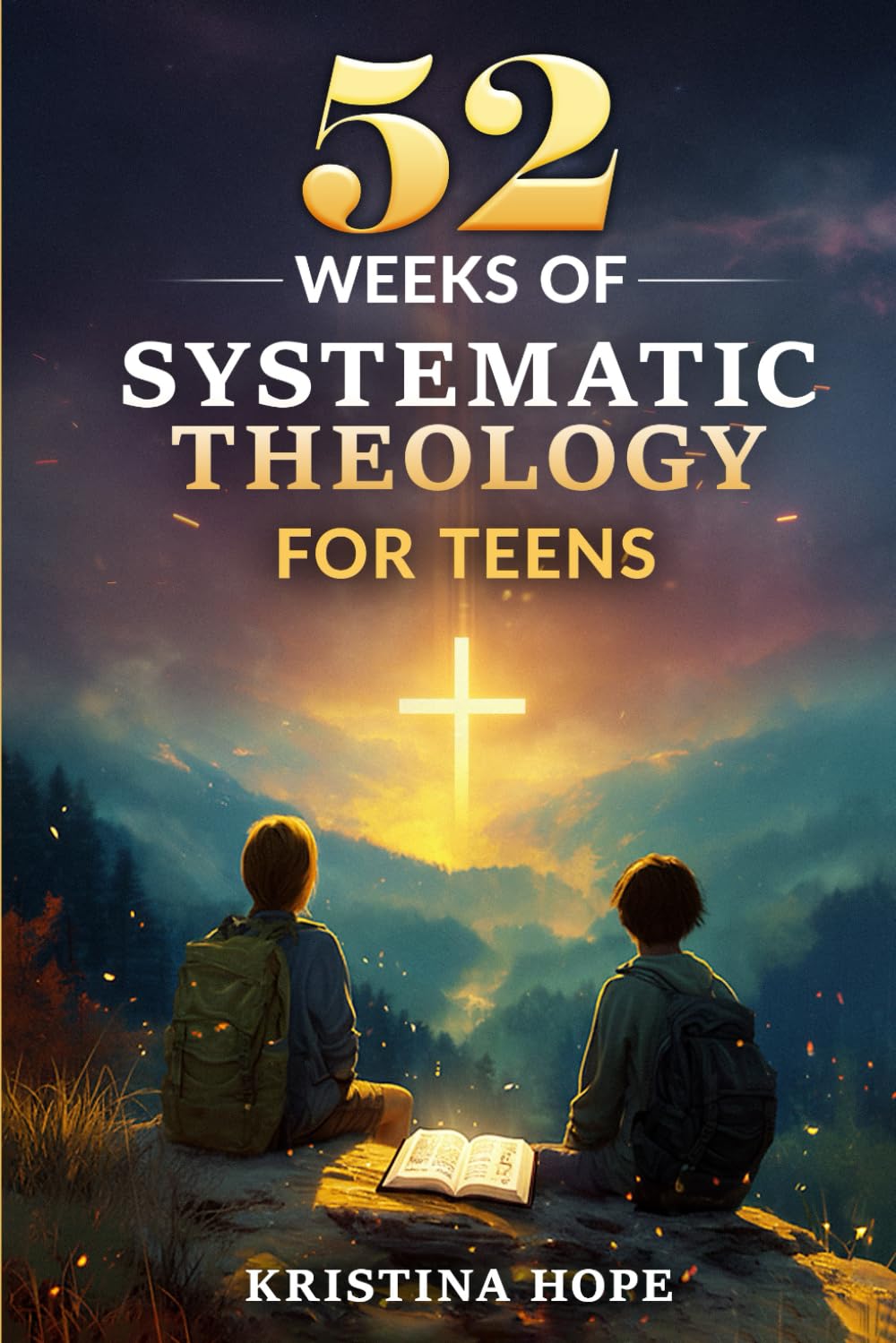 52 Weeks of Systematic Theology for Teens: A One-Year, Bible-Based Guide to Biblical Doctrine That Builds Unshakable Faith, Confidence in Scripture, and Lifelong Spiritual Maturity