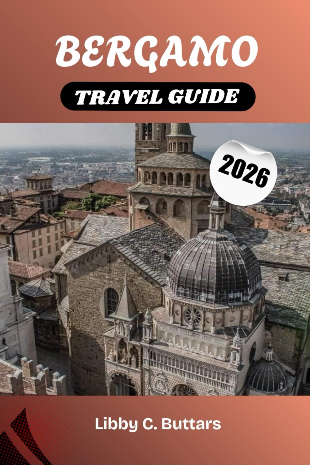 BERGAMO TRAVEL GUIDE 2026: Your Complete Guide to Lombardy’s Cultural Capital—Historic Sites, Cuisine & Day Trips to Lake Como