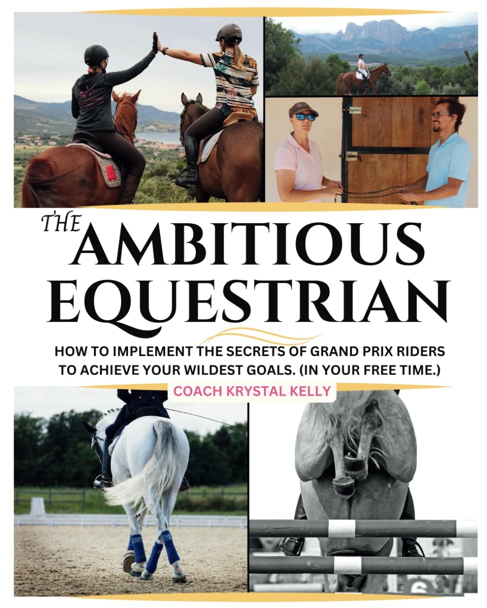 The Ambitious Equestrian: How to Implement the Secrets of Grand Prix Riders to Achieve Your Wildest Riding Goals. (In Your Free Time!)