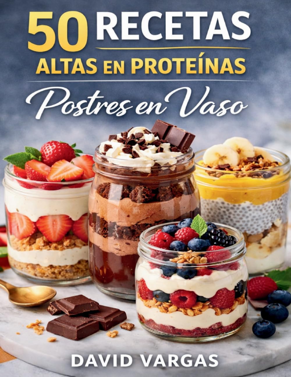 50 Recetas Altas en Proteínas de Postres en Vaso: Ideas fáciles, rápidas y deliciosas en formato individual para disfrutar mientras cuidas tu alimentación y tu físico