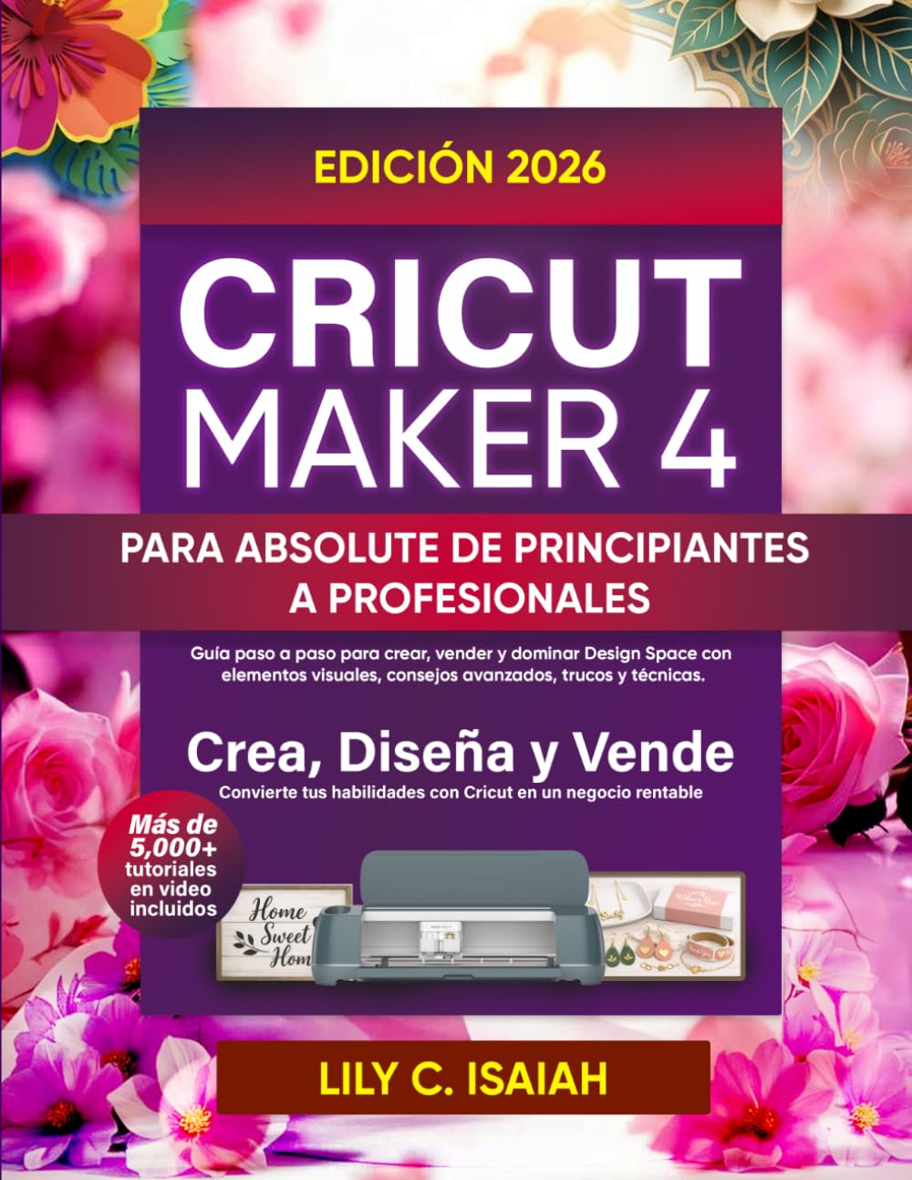 CRICUT MAKER 4 PARA ABSOLUTE DE PRINCIPIANTES A PROFESIONALES: Guía paso a paso para crear, vender y dominar Design Space con elementos visuales, consejos avanzados, trucos y técnicas.