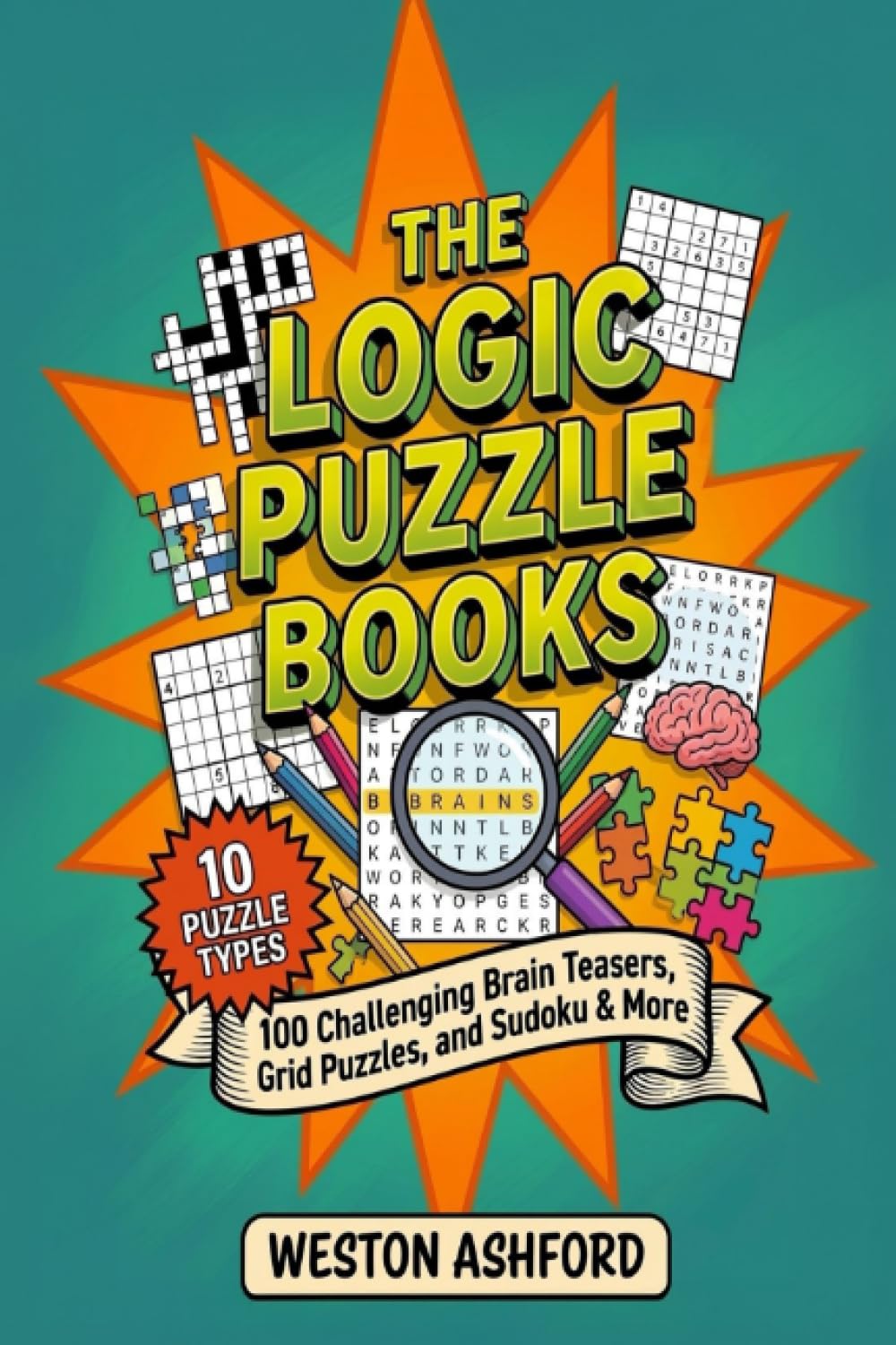 The Logic Puzzle Book for Teens: 100 Challenging Brain Teasers, Grid Puzzles, and Sudoku to Boost Your Brainpower and Sharpen Your Mind