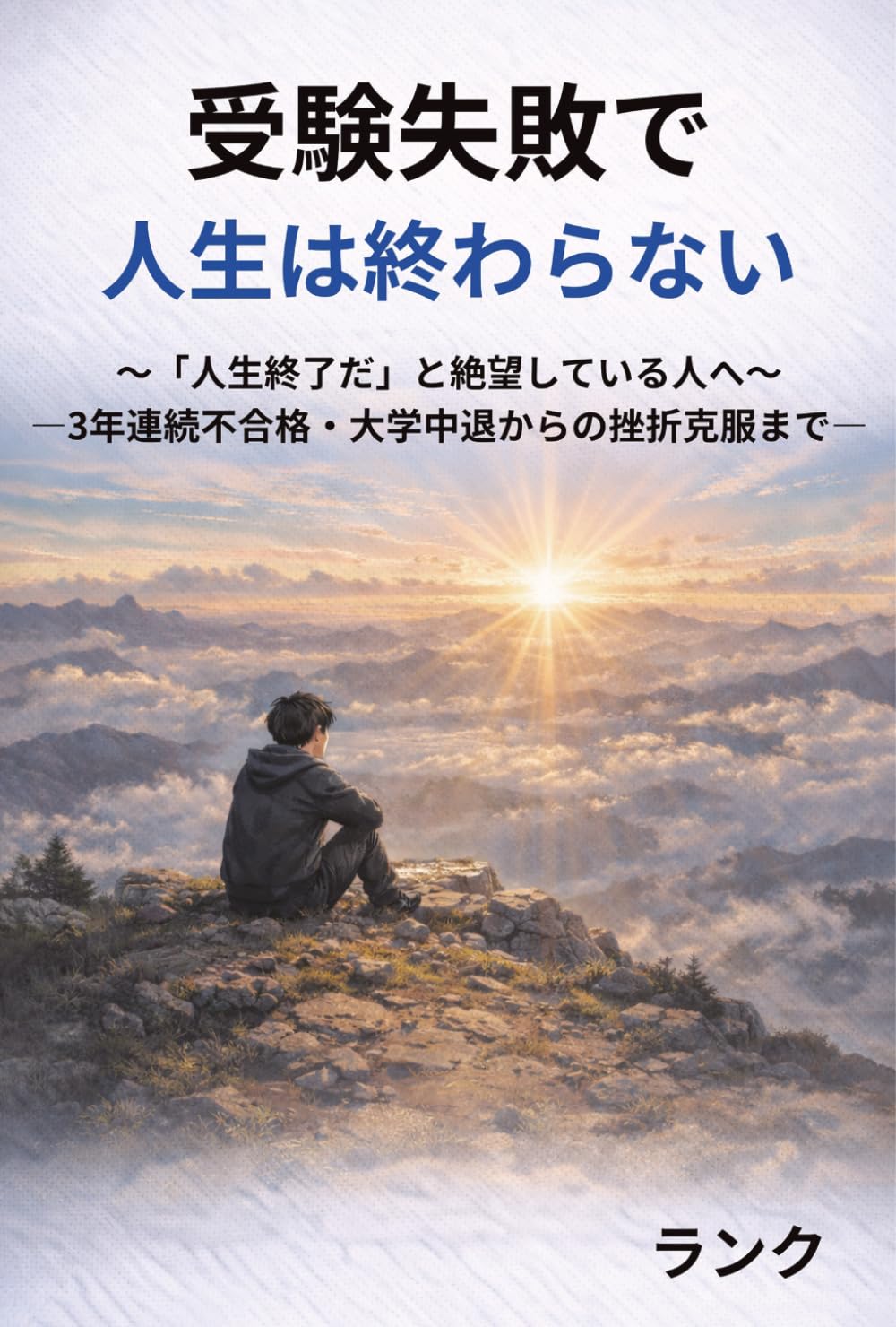 受験失敗で人生は終わらない: 〜「人生終了だ」と絶望している人へ〜―３年連続不合格・大学中退からの挫折克服まで―