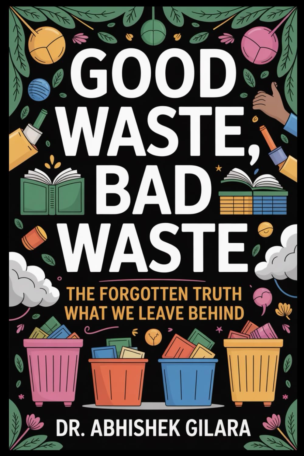 GOOD WASTE, BAD WASTE: GOOD WASTE, BAD WASTE THE FORGOTTEN TRUTH ABOUT WHAT WE LEAVE BEHIND