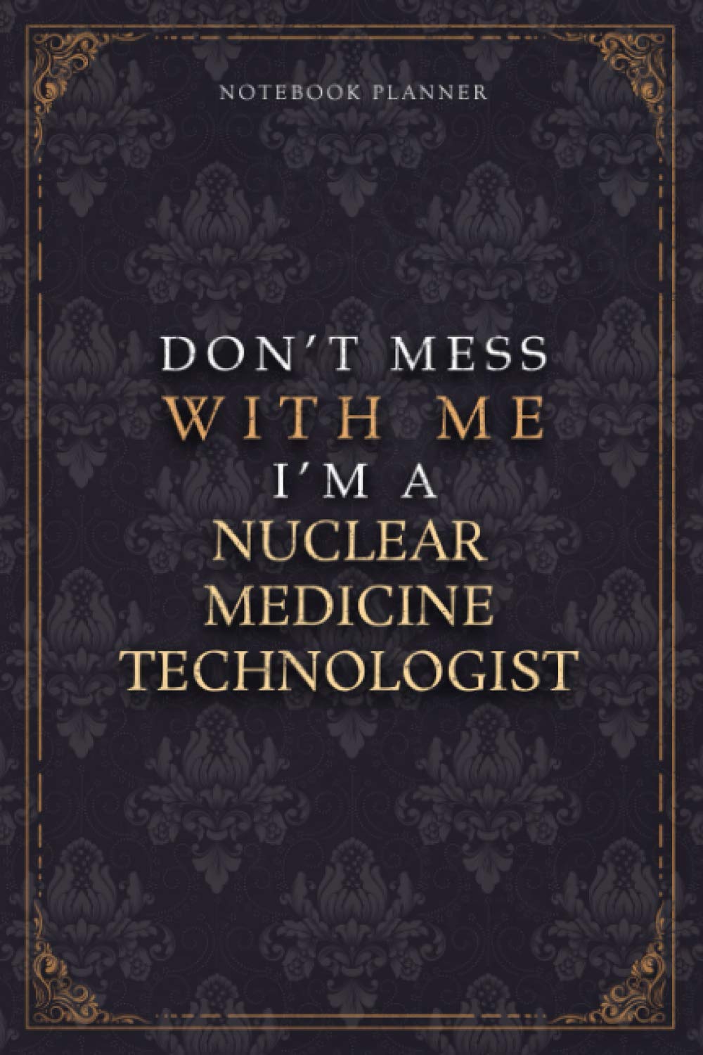 Notebook Planner Don’t Mess With Me I’m A Nuclear Medicine Technologist Luxury Job Title Working Cover: 5.24 x 22.86 cm, Work List, Budget Tracker, ... Teacher, Pocket, A5, Budget Tracker, Diary