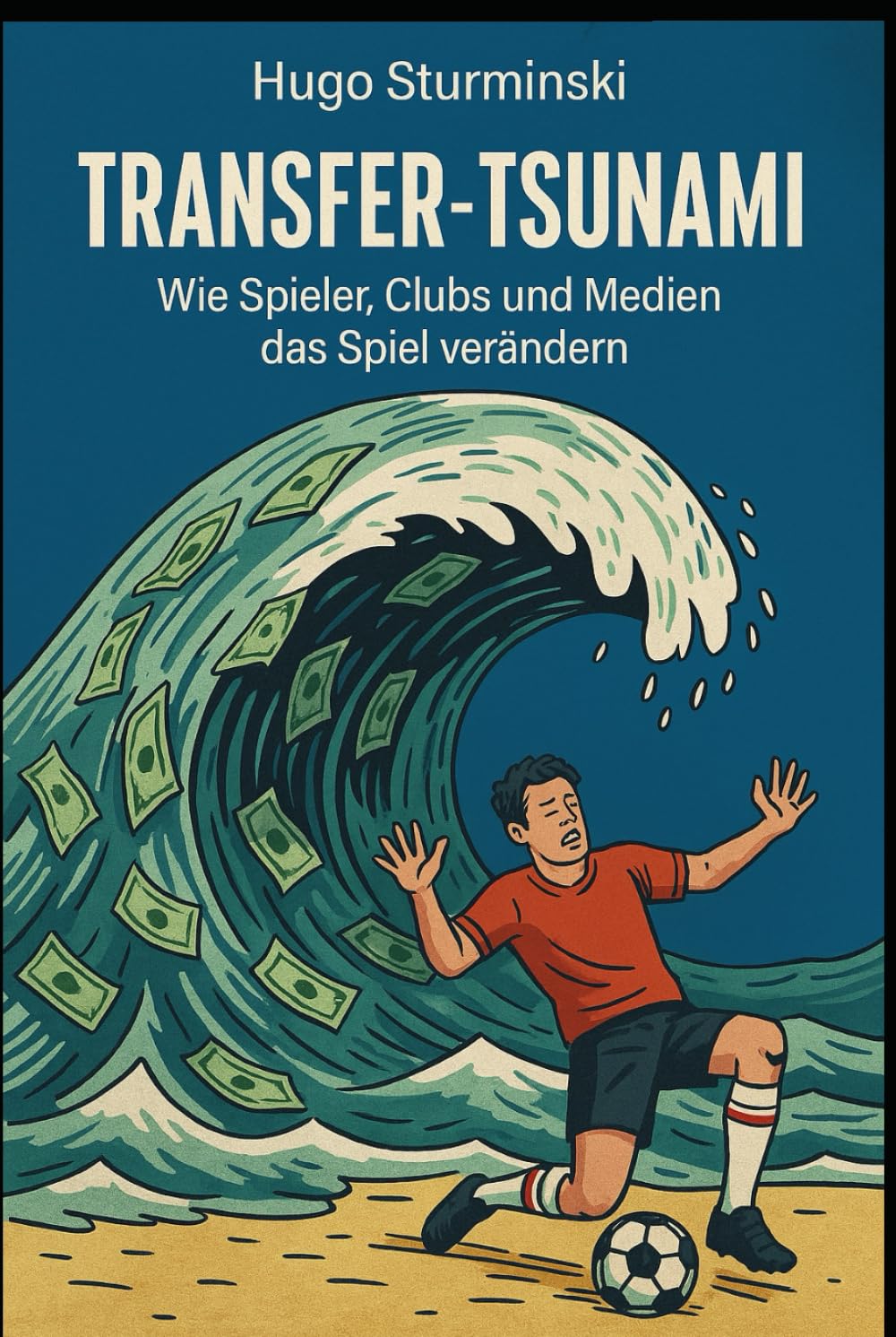 Transfer-Tsunami: Wie Spieler, Clubs und Medien das Spiel verändern (Fußball Business)