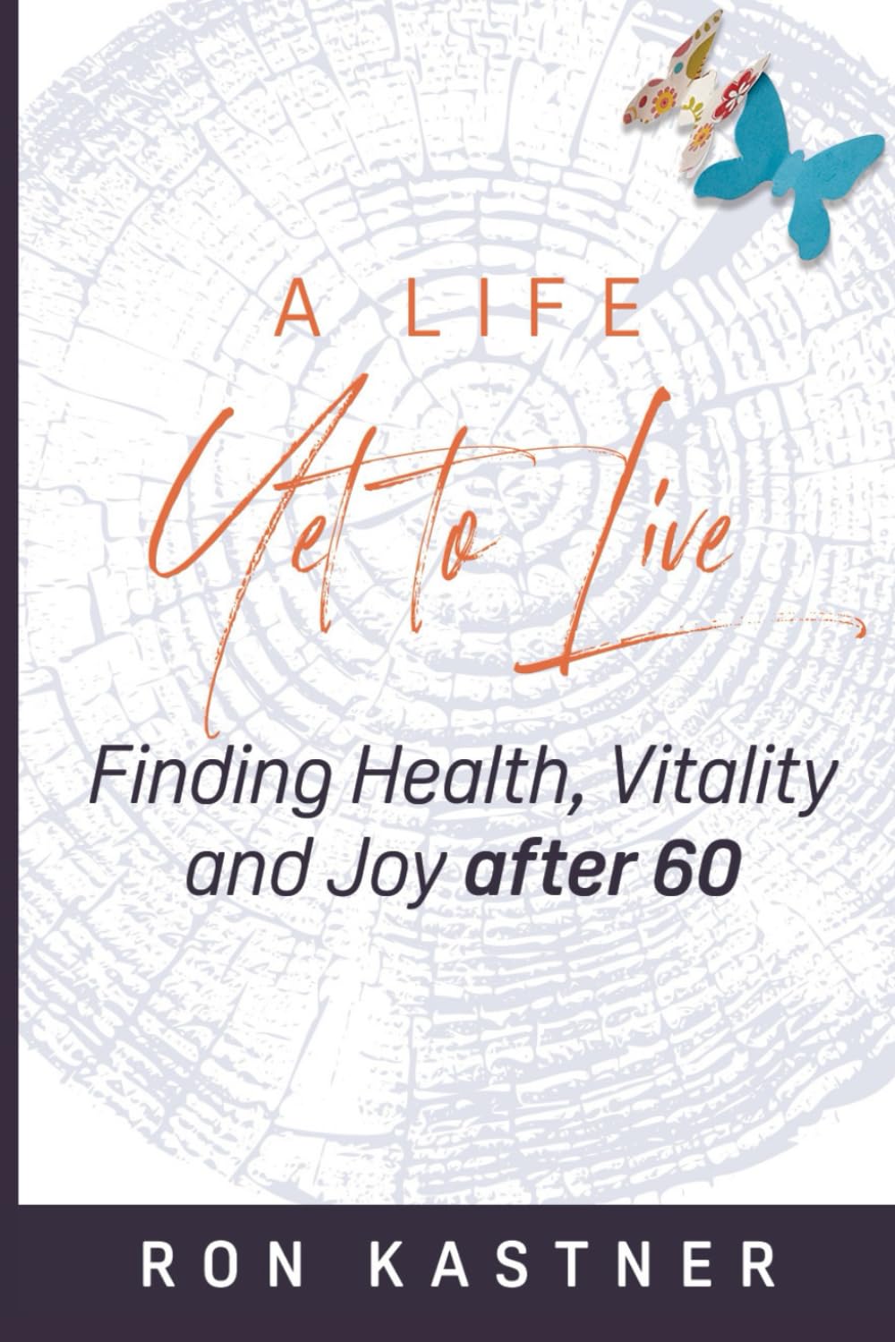 A Life Yet to Live: Finding Health, Vitality, and Joy after 60