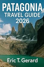 Patagonia Travel Guide 2026: Essential Travel Guide to Argentina & Chile, Torres del Paine, Iconic Trails, Glaciers, Wildlife, and Hidden Adventures